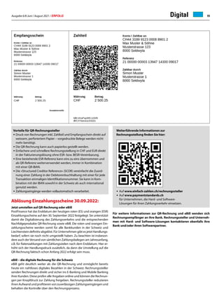 Ausgabe 6/8 Juni / August 2021 / ERFOLG 19
					
					
Digital
Vorteile für QR-Rechnungssteller
•	Druck von Rechnungen inkl. Zahlteil und Empfangsschein direkt auf 	
	 weissem, perforiertem Papier – vorgedruckte Belege werden nicht 	
	 mehr benötigt.
•	Die QR-Rechnung kann auch papierlos gestellt werden.
•	Einfachere und schnellere Rechnungsstellung in CHF und EUR direkt 	
	 in der Fakturierungslösung ohne ESR- bzw. BESR-Vereinbarung.
•	Eine bestehende ESR-Referenz kann eins zu eins übernommen und 	
	 als QR-Referenz weiterverwendet werden, immer in Kombination 	
	 mit einer QR-IBAN.
•	Die «Structured Creditor Reference» (SCOR) vereinfacht die Zuord-
	 nung einer Zahlung in der Debitorenbuchhaltung mit einer für jede 	
	 Transaktion einmaligen Identifikationsnummer. Sie kann in Kom-
	 bination mit der IBAN sowohl in der Schweiz als auch international 	
	 genutzt werden.
•	Zahlungseingänge werden vollautomatisch verarbeitet.
Ablösung Einzahlungsscheine 30.09.2022:
Jetzt umstellen auf QR-Rechnung oder eBill
PostFinance hat das Enddatum der heutigen roten (ES) und orangen (ESR)
Einzahlungsscheine auf den 30. September 2022 festgelegt. Sie unterstützt
damit die Digitalisierung des Zahlungsverkehrs und die entsprechenden
Nachfolgeprodukte QR-Rechnung sowie eBill. Die roten und orangen Ein-
zahlungsscheine werden somit für alle Bankkunden in der Schweiz und
Liechtenstein definitiv abgelöst. Für Unternehmen gibt es jetzt Handlungs-
bedarf, sofern sie noch nicht umgestellt haben. Zu beachten ist insbeson-
dere auch derVersand von sämtlichen Zahlungsbelegen am Jahresanfang,
z.B. für Ratenzahlungen mit Zahlungszielen nach dem Enddatum. Hier er-
höht sich der Handlungsdruck zusätzlich, da dann die Umstellung auf die
QR-Rechnung faktisch schon Anfang 2022 erfolgt sein muss.
eBill – die digitale Rechnung für die Schweiz
eBill geht deutlich weiter als die QR-Rechnung und ermöglicht bereits
heute ein nahtloses digitales Bezahlen in der Schweiz: Rechnungssteller
senden Rechnungen direkt und sicher ins E-Banking und Mobile Banking
ihrer Kunden. Diese prüfen alle Angaben online und können die Rechnun-
gen per Knopfdruck zur Zahlung freigeben. Rechnungssteller reduzieren
ihrenAufwandundprofitierenvonzuverlässigenZahlungseingängenund
behalten die Kontrolle über den Rechnungsprozess.
Für weitere Informationen zur QR-Rechnung und eBill wenden sich
Rechnungsempfänger an ihre Bank. Rechnungssteller und Unterneh-
men mit Hard- und Software-Lösungen kontaktieren ebenfalls ihre
Bank und/oder ihren Softwarepartner.
Weiterführende Informationen zur
Rechnungsstellung finden Sie hier:
•	Auf www.einfach-zahlen.ch/rechnungssteller
•	Auf www.paymentstandards.ch
	 für Unternehmen, die Hard- und Software-
	 Lösungen für ihren Zahlungsverkehr einsetzen.
 