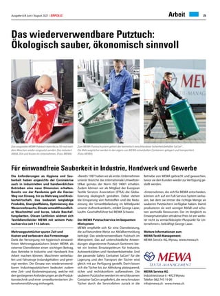 Ausgabe 6/8 Juni / August 2021 / ERFOLG 25
Das wiederverwendbare Putztuch:
Ökologisch sauber, ökonomisch sinnvoll
MEWA Service AG
Industriestrasse 6 · 4923 Wynau
Telefon 062 745 19 00
info@mewa.ch · www.mewa.ch
Die Anforderungen an Hygiene und Sau-
berkeit haben angesichts der Coronakrise
auch in industriellen und handwerklichen
Betrieben eine neue Dimension erhalten.
Bereits vor der Pandemie galt die Devise:
Weg von Einweg, hin zu Mehrweg und Kreis-
laufwirtschaft. Das bedeutet langlebige
Produkte, Energieeffizienz, Optimierung des
Wasserverbrauchs, Einsatz umweltfreundlich-
er Waschmittel und kurze, lokale Beschaf-
fungsketten. Diesen Leitlinien widmet sich
Textildienstleister MEWA mit seinem Putz-
tuchservice seit 113 Jahren.
Mehrwegputztücher sparen Zeit und
Kosten und verbessern das Firmenimage
Dank der Versorgung mit hygienisch einwand-
freien Mehrwegputztüchern leistet MEWA als
externer Dienstleister einen wichtigen Beitrag,
dass Betriebe in Industrie und Handwerk ihre
Arbeit machen können, Maschinen weiterlau-
fen und Fahrzeuge instandgehalten und gerei-
nigt werden. Der Einsatz von wiederverwend-
baren Industrieputztüchern bedeutet zudem
eine Zeit- und Kosteneinsparung, welche mit
den gestiegenen Anforderungen an die Produk-
tionstechnik und einer umweltorientierten Un-
ternehmensführung einhergeht.
«Bereits 1997 haben wir als erstes Unternehmen
unserer Branche das internationale Umweltzer-
tifikat gemäss der Norm ISO 14001 erhalten.
Zudem können wir als Mitglied der European
Textile Services Association (ETSA) die Globa-
lisierung ökologisch gestalten. Dabei stehen
die Einsparung von Rohstoffen und die Redu-
zierung der Umweltbelastung im Mittelpunkt
unserer Aufmerksamkeit», erklärt George Lazar,
kaufm. Geschäftsführer bei MEWA Schweiz.
Der MEWA Putztuchservice im bequemen
Mietsystem
MEWA empfiehlt sich für eine Dienstleistung,
die auf besondere Weise zur Abfallvermeidung
beiträgt: Das wiederverwendbare Putztuch im
Mietsystem. Das auf unterschiedliche Anwen-
dungen abgestimmte Putztuch-Sortiment bie-
tet ein breites Einsatzspektrum für Industrie,
Autowerkstätten und Handwerksbetriebe. Und
der passende Safety Container SaCon® für die
Lagerung und den Transport der Tücher wird
gleich mit zur Verfügung gestellt. Darin lassen
sich die Tücher bis zur Abholung platzsparend,
sicher und rechtskonform aufbewahren. Die
sauberen Putztücher werden im verschlossenen
Container SaCon angeliefert, die verschmutzen
Tücher durch die Servicefahrer zurück in die
Das saugstarke MEWA Putztuch kann bis zu 50-mal nach
dem Waschen wieder eingesetzt werden. Das reduziert
Abfall, Zeit und Kosten im Unternehmen. (Foto: MEWA)
Arbeit
Zum MEWA Putztuchsystem gehört der hermetisch verschliessbare Sicherheitsbehälter SaCon®.
Die Mehrwegtücher werden in den eigens von MEWA entwickelten Containern gelagert und transportiert.
(Foto: MEWA)
Betriebe von MEWA gebracht und gewaschen,
bevor sie den Kunden wieder zurVerfügung ge-
stellt werden.
«Unternehmen, die sich für MEWA entscheiden,
können sich auf ein Full-Service-System verlas-
sen, bei dem sie immer die richtige Menge an
sauberen Putztüchern verfügbar haben. Damit
produzieren sie weit weniger Abfall und scho-
nen wertvolle Ressourcen. Der im Vergleich zu
Einwegmaterialien attraktive Preis ist ein weite-
rer nicht zu vernachlässigter Pluspunkt für Un-
ternehmen», bekräftigt George Lazar.
Weitere Informationen zum
MEWA Textil-Management:
MEWA Service AG, Wynau, www.mewa.ch
Für einwandfreie Sauberkeit in Industrie, Handwerk und Gewerbe
 
