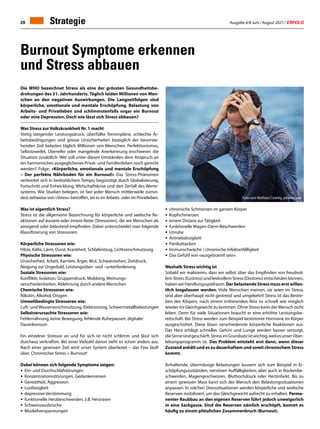 Ausgabe 6/8 Juni / August 2021 / ERFOLG
28 Strategie
Die WHO bezeichnet Stress als eine der grössten Gesundheitsbe-
drohungen des 21. Jahrhunderts. Täglich leiden Millionen von Men-
schen an den negativen Auswirkungen. Die Langzeitfolgen sind
körperliche, emotionale und mentale Erschöpfung, Belastung von
Arbeits- und Privatleben und schlimmstenfalls sogar ein Burnout
oder eine Depression. Doch wie lässt sich Stress abbauen?
Was Stress zur Volkskrankheit Nr. 1 macht
Stetig steigender Leistungsdruck, überfüllte Terminpläne, schlechte Ar-
beitsbedingungen und grosse Unsicherheiten bezüglich der bevorste-
henden Zeit belasten täglich Millionen von Menschen. Perfektionismus,
Selbstzweifel, Übereifer oder mangelnde Anerkennung erschweren die
Situation zusätzlich. Wer soll unter diesen Umständen dem Anspruch an
ein harmonisches ausgeglichenes Privat- und Familienleben noch gerecht
werden? Folge: «Körperliche, emotionale und mentale Erschöpfung
– Der perfekte Nährboden für ein Burnout!» Das Stress-Phänomen
verbreitet sich in bedrohlichem Tempo; begünstigt durch Globalisierung,
Fortschritt und Entwicklung, Wirtschaftskrise und den Zerfall des Werte-
systems. Wie Studien belegen, ist fast jeder Mensch mittlerweile zumin-
dest zeitweise von «Stress» betroffen, sei es im Arbeits- oder im Privatleben.
Was ist eigentlich Stress?
Stress ist die allgemeine Bezeichnung für körperliche und seelische Re-
aktionen auf äussere oder innere Reize (Stressoren), die wir Menschen als
anregend oder belastend empfinden. Dabei unterscheidet man folgende
Klassifizierung von Stressoren:
Körperliche Stressoren wie:
Hitze, Kälte, Lärm, Durst, Krankheit, Schlafentzug, Lichtverschmutzung
Physische Stressoren wie:
Unsicherheit, Arbeit, Karriere, Ärger, Wut, Schwarzsehen, Zeitdruck,
Neigung zur Ungeduld, Leistungsüber- und –unterforderung
Soziale Stressoren wie:
Konflikte, Isolation, Gruppendruck, Mobbing, Meinungs-
verschiedenheiten, Ablehnung durch andere Menschen
Chemische Stressoren wie:
Nikotin, Alkohol, Drogen
Umweltbedingte Stressoren wie:
Luft- undWasserverschmutzung, Elektrosmog, Schwermetallbelastungen
Selbstverursachte Stressoren wie:
Fehlernährung, keine Bewegung, fehlende Ruhepausen, digitaler
Dauerkonsum
Ein einzelner Stressor an und für sich ist nicht schlimm und lässt sich
durchaus verkraften. Bei einer Vielzahl davon sieht es schon anders aus.
Nach einer gewissen Zeit wird unser System überlastet – das Fass läuft
über. Chronischer Stress = Burnout!
Dabei können sich folgende Symptome zeigen:
•	 Ein- und Durchschlafstörungen
•	 Konzentrationsstörungen, Gedankenreisen
•	 Gereiztheit, Aggression
•	Lustlosigkeit
•	 depressive Verstimmung
•	 funktionelle Herzbeschwerden, z.B. Herzrasen
•	Schweissausbrüche
•	Muskelverspannungen
Burnout Symptome erkennen
und Stress abbauen
•	 chronische Schmerzen im ganzen Körper
•	Kopfschmerzen
•	 innere Distanz zur Tätigkeit
•	 funktionelle Magen-Darm-Beschwerden
•	Unruhe
•	Antriebslosigkeit
•	Panikattacken
•	 Immunschwäche / chronische Infektanfälligkeit
•	 Das Gefühl von «ausgebrannt sein»
Weshalb Stress wichtig ist
Sobald wir realisieren, dass wir selbst über das Empfinden von freudvol-
lemStress(Eustress)undleidvollemStress(Disstress)entscheidenkönnen,
haben wir Handlungsspielraum. DerbelastendeStressmusserstwillen-
tlich losgelassen werden. Viele Menschen meinen, sie seien im Stress,
sind aber überhaupt nicht gestresst und umgekehrt! Stress ist das Bestre-
ben des Körpers, nach einem irritierenden Reiz so schnell wie möglich
wieder ins Gleichgewicht zu kommen. Ohne Stress kann der Mensch nicht
leben. Denn für viele Situationen braucht er eine erhöhte Leistungsbe-
reitschaft. Bei Stress werden zum Beispiel bestimmte Hormone im Körper
ausgeschüttet. Diese lösen verschiedenste körperliche Reaktionen aus:
Das Herz schlägt schneller, Gehirn und Lunge werden besser versorgt,
dieSinnesindgeschärft.StressimGrundsatzistwichtig,weilesunserÜber-
lebungsprogramm ist. Das Problem entsteht erst dann, wenn dieser
Zustand anhält und es zu dauerhaftem und somit chronischem Stress
kommt.
Anhaltende, übermässige Belastungen äussern sich zum Beispiel in Er-
schöpfungszuständen, nervösen Auffälligkeiten, aber auch in Rückenbe-
schwerden, Magengeschwüren, Bluthochdruck oder Herzinfarkt. Bis zu
einem gewissen Mass kann sich der Mensch den Belastungssituationen
anpassen. In solchen Stresssituationen werden körperliche und seelische
Reserven mobilisiert, um das Gleichgewicht aufrecht zu erhalten. Perma-
nenter Raubbau an den eigenen Reserven führt jedoch unweigerlich
in eine Sackgasse. Sind die Reserven nämlich erschöpft, kommt es
häufig zu einem plötzlichen Zusammenbruch (Burnout).
Foto von Nathan Cowley, pexels.com
 