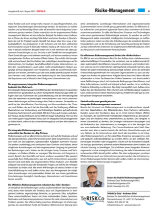 Ausgabe 6/8 Juni / August 2021 / ERFOLG 31
Risiko-Management
TeRiskCo Gitzi · Andreas Gitzi
Berater für betriebliches Risikomanagement
Dorneckstrasse 10 · 4421 St. Pantaleon
Telefon 076 569 37 38
info@teriskco.ch · www.teriskco.ch
Autor der Rubrik Risikomanagement
Andreas Gitzi, Risikomanager MAS
Sicherheitsingenieur EiV
EKAS Chemiker FH, HTL
Diese Punkte und noch einige mehr, müssen in zukunftsgerichteten, stra-
tegischen Entscheidungen berücksichtigt werden. Sie könnten zur Gefahr
werden und zu Misserfolg führen oder alsVorteil für den Erfolg eines Unter-
nehmens genutzt werden. Dabei unterstützt sie ein angemessenes Risiko-
management. Machen wir ein einfaches Beispiel: Sie haben einen Lieferan-
ten in China, der ihnen wichtige Teile liefert und einen Kunden in Deutsch-
land, der auf ihr Produkt wartet. Bestellt hat dieser über ihre neue e-Ver-
kaufsplattform. Sie produzieren in der Schweiz und mit dem Lieferanten
kommunizieren sie per E-Mail oder Telefon, heute ja oft «Voice over IT». Be-
reits in diesem einfachen Beispiel haben wir es mit mehreren der oben ge-
nannten Entwicklungen zu tun. Sie sind in der Tabelle fett hervorgehoben.
Diese Entwicklungen sind teilweise verknüpft und können wiederum einen
massgebenden Einfluss auf andere Effekte haben. Das erhöht die Komple-
xität und erschwert das Einschätzen der zukünftigen Auswirkungen auf ihr
Unternehmen. Im heutigen Geschäftsumfeld ist jedes Unternehmen, ne-
ben den «versicherbaren», auch vielen «nicht versicherbaren» Risiken aus-
gesetzt. Einmal abgesehen von Pandemien, stellt die zunehmende Kom-
plexität von Risiken, vermehrt auch die nicht direkt beeinflussbaren Risiken
von Partnern und Lieferanten, eine Bedrohung für den Geschäftsbetrieb,
die Reputation und schliesslich den Erfolg eines Unternehmens dar.
Ein angemessenes, integrales Risikomanagement
bedeutet hier Mehrwert.
EinintegralesRisikomanagement(IRM)hatdenVorteil,Risikenimgesamten
Unternehmen ganzheitlich zu sehen. Kompetente Risikomanager (RM) ver-
fügen über das Fachwissen die Geschäftsleitung und die Verwaltungsräte
über die relevanten Auswirkungen «versicherbarer» und «nicht versicher-
barer» Bedrohungen auf ihre strategischen Ziele zu beraten. Sie werden so-
wohl bei der Identifikation, Einschätzung und Kommunikation der Chan-
cen und Risiken, als auch bei der Kontrolle und der Festlegung effektiver
Massnahmen zur Vorbereitung und frühzeitigen Reaktion auf auftretende
Ereignisse, fachmännisch unterstützt. Mit dem Fokus auf morgen und darü-
ber hinaus, ist dasVertrauen auf ein IRM ein kluger Schachzug. Hier nur drei
von vielen guten Argumenten wieso sich ein integrales Risikomanagement
zu haben lohnt, sofern es der Unternehmensgrösse und den Aktivitäten an-
gemessen ist.
Ein integrales Risikomanagement
unterstützt das Denken im «Big-Picture»
Risikomanager und vor allem Externe, können sich auf die Strategie und auf
die übergeordneten, unternehmensrelevanten Ziele konzentrieren, weil sie
sich nicht um die täglichen, operationellen Aufgaben kümmern müssen.
Sie denken unabhängig und umfassend über Chancen und Risiken, deren
möglichen Auswirkungen und den angemessenen Umgang mit potenziel-
len Bedrohungen nach. Haben sie die richtigen Leute, Prozesse und Tech-
nologien, um Risiken effektiv zu managen? Wie könnten sich Ereignisse in
einem Bereich des Geschäfts auf einen anderen auswirken? Was passiert
ausserhalb ihres Einflussbereichs, was sich auf ihr Unternehmen auswirken
könnte? Und sind dafür die angewendeten Risiko-Analysen und -Modelle
adäquat? Das sind ein paar der dringenden Fragen, auf welche die richtigen
Antworten zu finden sind. Mit einem IRM bringen sie dieses Denken in die
Geschäftsleitung ein und stellen sicher, dass das Management die mögli-
chen Auswirkungen und potenziellen Risiken der von ihnen getroffenen
Entscheidungen bezüglich Handlungen, Massnahmen und Investitionen
besser versteht.
Ein effektives Risikomanagement reduziert das «Silo»-Denken»
Je komplexer die Anforderungen und je unübersichtlicher die Organisation
wird, desto mehr besteht die Tendenz, dass sich Organisationen in weit-
gehend isolierte, eigenständige Bereiche, so genannte Silos, aufsplitten.
Diese unterschiedlichen Teams mit ihren individuellen Zielen, Sprachen,
Methoden und Dateninterpretationen, können für viele Unternehmen zum
Problem werden. Der offene Dialog zwischen Abteilungen ist erfahrungs-
gemäss ein wesentlicher Punkt der Resilienz. Während einer Störung kann
ohne zentralisierte, zuverlässige Informationen und organisationsweite
Zusammenarbeit nicht schnell genug gehandelt werden. Ein IRM kann Si-
los aufbrechen und getrennt agierende Teams dazu motivieren als Einheit
zusammenzuarbeiten. Es sollte die Menschen, Prozesse und Technologien
unter einer gemeinsamen Risikostrategie vereinen. So werden sie und ihr
Management dabei unterstützt, intelligentere Entscheidungen zu treffen.
Unter anderem, indem sie über die Anforderungen der einzelnen Bereiche
hinausdenken und so die Vernetzung und Gesamtauswirkung der Risiken
auf das Unternehmen erkennen. Ein angemessenes IRM hilft dadurch, mehr
aus Ressourcen und Investitionen herauszuholen.
Ein effizientes Risikomanagement fördert die «Risiko-Kultur»
Ein IRM ist von unschätzbarem Wert für den Aufbau einer risikobewussten,
widerstandsfähigen Firmenkultur. Sie verstehen, wie sie aufkommende Ri-
siken systematisch identifizieren, bewerten, priorisieren und mindern kön-
nen und wie sie ihr Unternehmen dahingehend entwickeln können, dass
Risiken bei jeder Entscheidung berücksichtigt werden. Eines der zentralen
Unterscheidungsmerkmale von robusten Organisationen ist, dass das Ma-
nagen von Risiken als jedermanns Aufgabe betrachtet wird. Wenn alle Mit-
arbeitenden in ihren Fachbereichen Risiken bewerten und kontinuierlich
neue Gefährdungen durch sich ändernde Bedingungen identifizieren und
diese Informationen zentral und integral erfasst werden, ist es einfacher
Probleme frühzeitig zu erkennen. Das trägt massgeblich zum Aufbau einer
Kultur bei, die Warnzeichen früh erkennt und rechtzeitig darauf reagieren
kann. Und zwar bevor diese Abweichungen zu Problemen oder gar zu wirk-
lich grossen Ereignissen eskalieren.
Deshalb sollte man gerade jetzt ein
integrales Risikomanagement umsetzen!
Bereits der Umstand, ein Risikomanagement zu implementieren signali-
siert den Stakeholdern, den Mitarbeitenden, ihren Partnern, Lieferanten,
Kunden, sowie den Investoren, dass sie es ernst meinen Risiken effektiv
zu managen, die zunehmende Komplexität entsprechend zu berücksich-
tigen und die Resilienz ihres Unternehmens zu stärken. Die Fähigkeit in
einem Gesamtbild zu denken, die Strategie risikobasiert festzulegen und
die Risikokultur des Unternehmens zu managen, ist in der heutigen Zeit
von entscheidender Bedeutung. Die Corona-Pandemie wird bald über-
wunden sein, aber es warten bereits die nächsten Herausforderungen auf
uns. Stärken sie ihr Unternehmen jetzt durch die Investition in ein integ-
rales Risikomanagement, um für zukünftige Ereignisse gewappnet zu sein
und dadurch widerstandsfähiger zu werden. Wenn sie den richtigen Risi-
komanager einstellen oder engagieren, macht sich die Investition bezahlt.
Sie sind gut positioniert, während andere Wettbewerber damit hadern, die
nächste Störung zu bewältigen. Das Einführen eines integralen Risikoma-
nagements ist eine strategische Entscheidung, die viele Unternehmen und
insbesonders KMU aktuell prüfen sollten. Die oben aufgezeigten, positiven
Effekte können auch von Unternehmen genutzt werden, die sich keinen in-
ternen Risikomanager leisten können oder wollen, indem sie einen kompe-
tenten, externen Risikomanager engagieren.
 