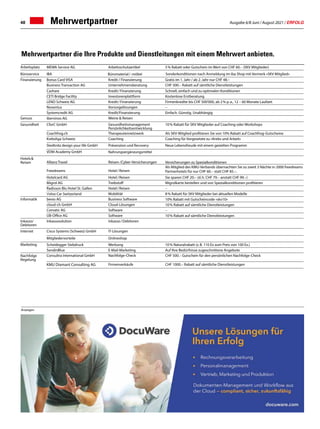 Ausgabe 6/8 Juni / August 2021 / ERFOLG
48
Arbeitsplatz MEWA Service AG Arbeitsschutzartikel 5 % Rabatt oder Gutschein im Wert von CHF 60.– (SKV Mitglieder)
Büroservice IBA Büromaterial / -möbel Sonderkonditionen nach Anmeldung im iba Shop mit Vermerk «SKV Mitglied»
Finanzierung Bonus Card VISA Kredit / Finanzierung Gratis im 1. Jahr / ab 2. Jahr nur CHF 48.–
Business Transaction AG Unternehmensberatung CHF 500.– Rabatt auf sämtliche Dienstleistungen
Cashare Kredit / Finanzierung Schnell, einfach und zu optimalen Konditionen
CETI Bridge Facility Investorenplattform Kostenlose Erstberatung
LEND Schweiz AG Kredit / Finanzierung Firmenkredite bis CHF 500'000, ab 2 % p. a., 12 – 60 Monate Laufzeit
Noventus Vorsorgelösungen –
Systemcredit AG Kredit/Finanzierung Einfach. Günstig. Unabhängig
Genuss ibervinos AG Weine  Reisen
Gesundheit CforC GmbH Gesundheitsmanagement
Persönlichkeitsentwicklung
10 % Rabatt für SKV Mitglieder auf Coaching oder Workshops
Coachfrog.ch Therapeutennetzwerk Als SKV-Mitglied profitieren Sie von 10% Rabatt auf Coachfrog-Gutscheine
Krebsliga Schweiz Coaching Coaching für Vorgesetzte zu «Krebs und Arbeit»
Stedtnitz design your life GmbH Prävenzion und Recovery Neue Lebensfreude mit einem gezielten Programm
VDM-Academy GmbH Nahrungsergänzungsmittel
Hotels  
Reisen Allianz Travel Reisen-/Cyber-Versicherungen Versicherungen zu Spezialkonditionen
Freedreams Hotel / Reisen
Als Mitglied des KMU-Verbands übernachten Sie zu zweit 3 Nächte in 2000 freedreams
Partnerhotels für nur CHF 60.– statt CHF 85.–. 
Hotelcard AG Hotel / Reisen Sie sparen CHF 20.– (d. h. CHF 79.– anstatt CHF 99.–)
Migrol AG Treibstoff Migrolkarte bestellen und von Spezialkonditionen profitieren
Radisson Blu Hotel St. Gallen Hotel / Reisen –
Volvo Car Switzerland Mobilität 8 % Rabatt für SKV Mitglieder bei aktuellen Modelle
Informatik bexio AG Business Software 10% Rabatt mit Gutscheincode «skv10»    
cloud-ch GmbH Cloud-Lösungen 10 % Rabatt auf sämtliche Dienstleistungen   
Comatic AG Software –
UB-Office AG Software 10 % Rabatt auf sämtliche Dienstleistungen   
Inkasso/
Debitoren
Inkassosolution Inkasso / Debitoren
Internet Cisco Systems (Schweiz) GmbH IT-Lösungen
Mitgliedervorteile Onlineshop
Marketing Scheidegger Siebdruck Werbung 10 % Naturalrabatt (z. B. 110 Ex zum Preis von 100 Ex.)
SendinBlue E-Mail-Marketing Auf Ihre Bedürfnisse zugeschnittene Angebote
Nachfolge
Regelung
Consultra International GmbH Nachfolge-Check CHF 500.– Gutschein für den persönlichen Nachfolge-Check
KMU Diamant Consulting AG Firmenverkäufe CHF 1000.– Rabatt auf sämtliche Dienstleistungen
Mehrwertpartner
Mehrwertpartner die Ihre Produkte und Dienstleitungen mit einem Mehrwert anbieten.
Anzeigen
 