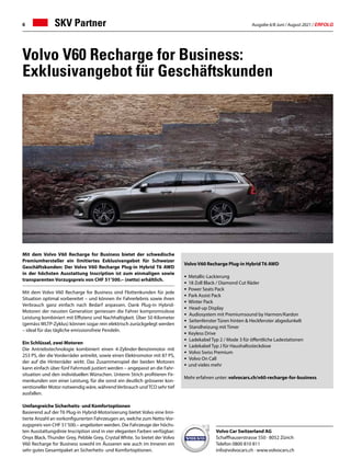 Ausgabe 6/8 Juni / August 2021 / ERFOLG
6 SKV Partner
Volvo V60 Recharge for Business:
Exklusivangebot für Geschäftskunden
Mit dem Volvo V60 Recharge for Business bietet der schwedische
Premiumhersteller ein limitiertes Exklusivangebot für Schweizer
Geschäftskunden: Der Volvo V60 Recharge Plug-in Hybrid T6 AWD
in der höchsten Ausstattung Inscription ist zum einmaligen sowie
transparenten Vorzugspreis von CHF 51’500.– (netto) erhältlich.
Mit dem Volvo V60 Recharge for Business sind Flottenkunden für jede
Situation optimal vorbereitet – und können ihr Fahrerlebnis sowie ihren
Verbrauch ganz einfach nach Bedarf anpassen. Dank Plug-in Hybrid-
Motoren der neusten Generation geniessen die Fahrer kompromisslose
Leistung kombiniert mit Effizienz und Nachhaltigkeit. Über 50 Kilometer
(gemäss WLTP-Zyklus) können sogar rein elektrisch zurückgelegt werden
– ideal für das tägliche emissionsfreie Pendeln.
Ein Schlüssel, zwei Motoren
Die Antriebstechnologie kombiniert einen 4-Zylinder-Benzinmotor mit
253 PS, der die Vorderräder antreibt, sowie einen Elektromotor mit 87 PS,
der auf die Hinterräder wirkt. Das Zusammenspiel der beiden Motoren
kann einfach über fünf Fahrmodi justiert werden – angepasst an die Fahr-
situation und den individuellen Wünschen. Unterm Strich profitieren Fir-
menkunden von einer Leistung, für die sonst ein deutlich grösserer kon-
ventioneller Motor notwendig wäre, währendVerbrauch undTCO sehr tief
ausfallen.
Umfangreiche Sicherheits- und Komfortoptionen
Basierend auf der T6 Plug-in Hybrid-Motorisierung bietet Volvo eine limi-
tierte Anzahl an vorkonfigurierten Fahrzeugen an, welche zum Netto-Vor-
zugspreis von CHF 51’500.– angeboten werden. Die Fahrzeuge der höchs-
ten Ausstattungslinie Inscription sind in vier eleganten Farben verfügbar:
Onyx Black, Thunder Grey, Pebble Grey, Crystal White. So bietet der Volvo
V60 Recharge for Business sowohl im Äusseren wie auch im Inneren ein
sehr gutes Gesamtpaket an Sicherheits- und Komfortoptionen.
Volvo Car Switzerland AG
Schaffhauserstrasse 550 · 8052 Zürich
Telefon 0800 810 811
info@volvocars.ch · www.volvocars.ch
Volvo V60 Recharge Plug-in Hybrid T6 AWD
• 	Metallic-Lackierung
• 	18 Zoll Black / Diamond Cut Räder
• 	Power Seats Pack
• 	Park Assist Pack
•	Winter Pack
• Head-up Display
• Audiosystem mit Premiumsound by Harmon/Kardon
• Seitenfenster Türen hinten  Heckfenster abgedunkelt
• Standheizung mit Timer
• 	Keyless Drive
• Ladekabel Typ 2 / Mode 3 für öffentliche Ladestationen
• Ladekabel Typ J für Haushaltssteckdose
• Volvo Swiss Premium
• Volvo On Call
•	und vieles mehr
Mehr erfahren unter: volvocars.ch/v60-recharge-for-business
 