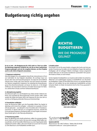 Ausgabe 11/12 November / Dezember 2021 / ERFOLG 55
Budgetierung richtig angehen
Es ist so weit – die Budgetierung für 2022 steht an. Doch wo sollen
Sie überhaupt beginnen? Erfahren Sie, wie Sie zu einer realistischen
Prognose gelangen und wie Sie vorgehen können, um Ihre Projekte
auch im Jahr 2022 erfolgreich umzusetzen.
1. Prognosen analysieren
Ziel eines Budgets ist es, die geplante Zukunft des Unternehmens in Form
von Soll-Zahlen für das Folgejahr abzubilden. Als wichtiger Input von
Aussen dient dazu die Konjunkturprognose. Sie zeigt die wirtschaftliche
Zukunft eines Landes oder einer Branche und wird anhand verschiede-
ner Faktoren ausgedrückt. Analysieren Sie unbedingt die Konjunkturpro-
gnose Ihres Branchenverbandes und lassen Sie diese als s in Ihr Budget
einfliessen. Von besonderem Interesse sind dabei Voraussagen für Fakto-
ren, welche Ihren Umsatz und Ihren Aufwand beeinflussen.
2. Jahresplanung angehen
Anschliessend geht es an die Budgetierung. Dabei werden Sollwerte de-
finiert, die innerhalb der Planungsperiode erreicht werden sollen. Dafür
werden die Zahlen der letzten Jahre, die Prognosen für das neue Jahr so-
wie die zur Verfügung stehenden Ressourcen berücksichtigt.
4. Finanzlücken aufdecken
Unter die Ressourcen fallen auch die finanziellen Mittel. Das Kapital ist
allerdings nicht immer frei verfügbar – schliesslich ist es gerade in Firmen
oftmals gebunden – zum Beispiel in einer Immobilie oder in Produktions-
maschinen. In diesem Fall kann es zu Engpässen kommen, obwohl Ihre
Firma genügend Kapital zurVerfügung hätte, um das Projekt umzusetzen.
Diese Lücken gilt es in der Planung aufzudecken.
5. Finanzierung prüfen
Bevor Sie allerdings einen Kredit aufnehmen, sollten Sie zwingend prüfen,
ob ein solcher auch Sinn macht. Hier kann der Leverage-Effekt helfen, her-
auszufinden, ob die finanziellen Mittel besser aus dem Eigenkapital selbst
aufgebracht werden sollten, oder ob ein Kredit von aussen der Firma doch
zu mehr Wachstum und Profitabilität verhelfen kann.
Systemcredit AG
Wiesenstrasse 10A · 8952 Schlieren · Telefon 058 255 09 88
info@systemcredit.com · www.systemcredit.com
6. Kredit suchen
Entscheiden Sie sich für einen Kredit, so beginnt die Suche nach der pas-
senden Finanzierung. Da stellen sich eine Vielzahl an Fragen: Bei welchem
Kreditgeber soll ich anfragen? Welche Unterlagen müssen eingereicht
werden? Wie kann ich die besten Konditionen aushandeln? Den passen-
den Kredit zu finden, ist nicht einfach.
Auf der digitalen Kreditplattform von Systemcredit erhalten Sie einfachen,
effizienten und unabhängigen Zugang zu Kreditofferten von 28 Schwei-
zer Kreditgebern. Geben Sie die Daten Ihrer Firma in nur wenigen Minuten
online ein und wählen Sie aus den attraktivsten Kreditofferten auf dem
Schweizer Markt. So finden Sie bestimmt die für Ihre Firma passende Fi-
nanzierung.
Jetzt mehr erfahren!
Finanzen
 