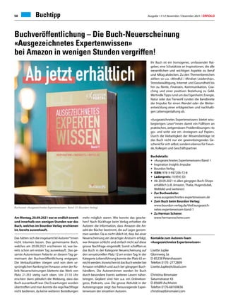 Ausgabe 11/12 November / Dezember 2021 / ERFOLG
58
Buchveröffentlichung – Die Buch-Neuerscheinung
«Ausgezeichnetes Expertenwissen»
bei Amazon in wenigen Stunden vergriffen!
Am Montag, 20.09.2021 war es endlich soweit
und innerhalb von wenigen Stunden war das
Buch, welches im Bourdon Verlag erschienen
ist, bereits ausverkauft.
Das hätten sich die insgesamt 60 Autoren*innen
nicht träumen lassen. Das gemeinsame Buch,
welches am 20.09.2021 erschienen ist, war be-
reits schon am ersten Tag ausverkauft. Das ge-
samte Autorenteam fieberte an diesem Tag ge-
meinsam der Buchveröffentlichung entgegen.
Die Verkaufszahlen stiegen und von dem ur-
sprünglichen Ranking bei Amazon unter der Ru-
brik Neuerscheinungen kletterte das Werk von
Platz 21.353 stetig nach oben. Um 21:10 Uhr
erschien dann plötzlich die Meldung, dass das
Buch ausverkauft war. Die Erwartungen wurden
übertroffen und man konnte die rege Nachfrage
nicht bedienen, da keine weiteren Bestellungen
Buchtipp
mehr möglich waren. Wie konnte das gesche-
hen? Nach Rückfrage beim Verlag erhielten die
Autoren die Information, dass Amazon die An-
zahl der Bücher bestimmt, die auf Lager genom-
men werden. Da es nicht üblich ist, dass bei einer
Neuerscheinung ein derartiger Ansturm erfolgt,
war Amazon schlicht und einfach nicht auf diese
grosse Nachfrage eingestellt. Somit schafften es
das Buch in der Kategorie Neuerscheinung auf
den sensationellen Platz 12 am ersten Tag. In der
Kategorie Lebensführung konnte der Platz 65 er-
reichtwerden.InzwischenistdasBuchwiederbei
Amazon erhältlich und auch bei gängigen Buch-
händlern, Die Autoren:Innen werden ihr Buch
durch besondere Events weiteren Lesern näher-
bringen. Geplant sind hier u.a. ein Onlinekon-
gress, Podcasts, usw. Die grosse Aktivität in der
Autorengruppe zeigt das herausragende Exper-
tenwissen der einzelnen Autoren.
Ihr Buch ist ein homogener, umfassender Rat-
geber, eine Schatzkiste an Inspirationen, die alle
wesentlichen und wichtigen Aspekte zu Beruf
und Alltag abdecken. Zu den Themenbereichen
zählen so u.a. «Mindful / Mindset Leadership»,
Stressbewältigung, Internet und Gesundheit bis
hin zu Rente, Finanzen, Kommunikation, Coa-
ching und einer positiven Beziehung zu Geld.
WertvolleTipps rund um das Eigenheim, Energie,
Natur oder das Tierwohl runden die Bandbreite
der Impulse für einen Wandel oder die Weiter-
entwicklung einer erfolgreichen und nachhalti-
gen Lebensgestaltung ab.
«Ausgezeichnetes Expertenwissen» bietet wiss-
begierigen Leser*innen damit ein Füllhorn an
praktischen, zeitgemässen Problemlösungen «to
go» und wirkt wie ein «Instagram auf Papier».
Durch die Vielseitigkeit der Wissensbeiträge ist
das Buch nicht nur ein gewinnbringendes Ge-
schenk für sich selbst, sondern ebenso für Freun-
de, Kollegen und Geschäftspartner.
Buchdetails:
• «Ausgezeichnetes Expertenwissen»/Band 1
• Inspiration Insights Impulse
• Bourdon Verlag
• ISBN: 978-3-947206-72-8
• Ladenpreis: 19,99 € (D)
• Ab 20.09.2021 in allen gängigen Buch-Shops
erhältlich (z.B. Amazon, Thalia, Hugendubel,
Weltbild und weiteren)
• Zur Buchwebsite:
www.ausgezeichnetes-expertenwissen.de
• Zum Buch beim Bourdon Verlag:
www.bourdon-verlag.de/titel/ausgezeich-
netes-expertenwissen-band-1
• Zu Herman Scherer:
www.hermannscherer.com
Kontakte zum Autoren-Team
«Ausgezeichnetes Expertenwissen»
Lisette Jupke
Glonnweg 3a
D-85238 Petershausen
Telefon 0170 -2772809
Lisette.Jupke@icloud.com
Christina Binsmaier
Saturnstrasse 43
D-85609 Aschheim
Telefon 0176-68169836
christina@binsmaier.com
Buchcover «Ausgezeichnetes Expertenwissen» Band 1(© Bourdon Verlag)
 