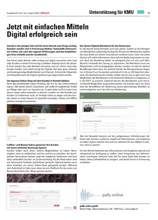 Ausgabe 6/8 Juni / Juli / August 2020 / ERFOLG 11
Jetzt mit einfachen Mitteln
Digital erfolgreich sein
Gerade in der jetzigen Zeit sind für einen Betrieb zwei Dinge wichtig.
Gesehen werden und in Erinnerung bleiben. Potenzielle Interessen-
ten richten sich nach den eigenen Erfahrungen und den Empfehlun-
gen ihres Umfelds und der Gesellschaft.
Das heisst, jeder Betrieb sollte analog und digital versuchen, dem Gast
oder Kunden in bester Erinnerung zu bleiben. Bedingt durch die aktuel-
le Krise werden das viele Betriebe versuchen und um «Ihren» Gast oder
Kunden buhlen. Zum Glück bringt die Digitale Zeit dazu gute, einfache
und kostengünstige Möglichkeiten und Chancen. Anhand der folgenden
drei Beispielen kann der eigene Spielraum gut abgeschätzt werden.
Via eigenem Online-Shop mit dem Kunden in Kontakt bleiben:
Nicht alle Einzelhändler haben Produkte, die sich für den Online-Verkauf
eignen. Alle bieten jedoch Gutscheine und vielleicht begleitende Artikel
zur Pflege; oder auch nur Souvenirs an. Es geht dabei nicht in erster Linie
darum, etwas online verkaufen zu können, sondern um den Kontakt zum
Kunden. Es funktioniert auch, ein Produkt online zu zeigen und den Kun-
den damit zu einem Besuch im Geschäft einzuladen. Online und Offline
gehören zwingend zusammen.
Coiffeur- und Beauty-Salons gewinnen ihre Kunden
mit einem einfachen Buchungs-System:
Kunden wollen rasch sehen, welche Möglichkeiten sie haben. Wenn
möglich, ohne zu telefonieren und hin und her zu schreiben. Ein durch-
dachtes Reservations-System zeigt die möglichen Zeitfenster und lässt
diese verbindlich buchen. Im Zusammenhang mit der Reservation wird
auf interessante Produkte aufmerksam gemacht. Optional können auch
diese Produkte mit einem Online-Shop gekoppelt werden. Während
dem Aufenthalt im Salon kann diese Service-Plattform für das Lesen von
Beauty-Neuheiten oder -Blogs genutzt werden.
Die clevere Digitale Menükarte für das Restaurant:
Es soll aktuell wenig Kontakte zum Gast geben. Zudem ist das Reinigen
von Menükarten aufwändig. Da liegt der Einsatz von Menükarten, welche
der Gast direkt auf seinem Smartphone studieren kann, nahe. Die Gäste
können sich sofort informieren, ohne auf eine Bedienung warten zu müs-
sen. Nach der Bestellung haben sie genügend Zeit, um sich nach BAG-
Wunsch, innerhalb der Lösung, zu registrieren. Die Menükarte muss aus
Platzgründen nicht zurückgegeben werden, sondern ist stets für weitere
Bestellungen beim Gast. Ein weiterer Vorteil, die Menüpositionen liegen
nur in Deutsch vor. Sie werden automatisch in bis zu 100 Sprachen über-
setzt. Die Bearbeitung der Inhalte erfolgt zentral und es gibt auch eine
Möglichkeit, die Menükarten in die Restaurant-Website zu integrieren, d.
h. die PDF’s zu ersetzen. Optional können die Menükarten auch mit ei-
ner Bestell-Möglichkeit ausgestattet werden. Sie ersetzen dann ein Stück
weit den Bestellblock der Bedienung, lassen gleichzeitiges Bestellen zu
und ermöglichen auch den Ruf nach Bedienung.
Alle drei Beispiele basieren auf den zeitgemässen Anforderungen der
Gäste oder Kunden, einfachen Zugriff auf Informationen und Angebote
zu haben. Egal zu welcher Zeit und von welchem Ort aus. Wählen zu kön-
nen, ohne zu warten.
Für den Betrieb bedeutet das, Informationen und Angebote optimal und
zeitsparend zur Verfügung zu stellen. Unter Einsparung von Administ-
ration und Kosten. Dadurch mehr Zeit für seine Gäste oder Kunden zu
haben, deren Zufriedenheit zu steigern, und damit besser in Erinnerung
zu bleiben.
pally online gmbh
Martin Pally · Wiesentalstrasse 106 · 7000 Chur · www.pally.ch
Unterstützung für KMU
 