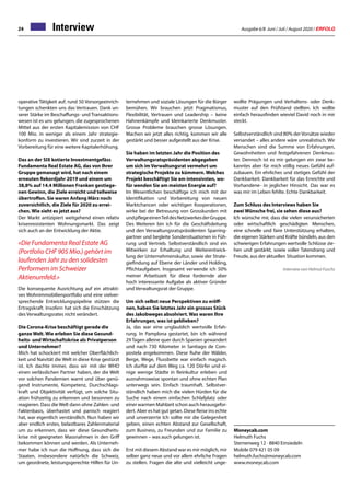 Ausgabe 6/8 Juni / Juli / August 2020 / ERFOLG24
operative Tätigkeit auf; rund 50 Vorsorgeeinrich-
tungen schenkten uns das Vertrauen. Dank un-
serer Stärke im Beschaffungs- und Transaktions-
wesen ist es uns gelungen, die zugesprochenen
Mittel aus der ersten Kapitalemission von CHF
100 Mio. in weniger als einem Jahr strategie-
konform zu investieren. Wir sind zurzeit in der
Vorbereitung für eine weitere Kapitalerhöhung.
Das an der SIX kotierte Investmentgefäss
Fundamenta Real Estate AG, das von Ihrer
Gruppe gemanagt wird, hat nach einem
erneuten Rekordjahr 2019 und einem um
38,8% auf 14.4 Millionen Franken gestiege-
nen Gewinn, die Ziele erreicht und teilweise
übertroffen. Sie waren Anfang März noch
zuversichtlich, die Ziele für 2020 zu errei-
chen. Wie sieht es jetzt aus?
Der Markt antizipiert weitgehend einen relativ
krisenresistenten Wohnungsmarkt. Das zeigt
sich auch an der Entwicklung der Aktie.
«Die Fundamenta Real Estate AG
(Portfolio CHF 905 Mio.) gehört im
laufenden Jahr zu den solidesten
Performern im Schweizer
Aktienumfeld.»
Die konsequente Ausrichtung auf ein attrakti-
ves Wohnimmobilienportfolio und eine vielver-
sprechende Entwicklungspipeline stützen die
Ertragskraft. Insofern hat sich die Einschätzung
des Verwaltungsrates nicht verändert.
Die Corona-Krise beschäftigt gerade die
ganze Welt. Wie erleben Sie diese Gesund-
heits- und Wirtschaftskrise als Privatperson
und Unternehmer?
Mich hat schockiert mit welcher Oberflächlich-
keit und Naivität die Welt in diese Krise gestürzt
ist. Ich dachte immer, dass wir mit der WHO
einen verlässlichen Partner haben, der die Welt
vor solchen Pandemien warnt und über genü-
gend Instrumente, Kompetenz, Durchschlags-
kraft und Objektivität verfügt, um solche Situ-
ation frühzeitig zu erkennen und besonnen zu
reagieren. Dass die Welt dann ohne Zahlen- und
Faktenbasis, überhastet und panisch reagiert
hat, war eigentlich verständlich. Nun haben wir
aber endlich erstes, belastbares Zahlenmaterial
um zu erkennen, dass wir diese Gesundheits-
krise mit geeigneten Massnahmen in den Griff
bekommen können und werden. Als Unterneh-
mer habe ich nun die Hoffnung, dass sich die
Staaten, insbesondere natürlich die Schweiz,
um geordnete, leistungsgerechte Hilfen für Un-
Moneycab.com
Helmuth Fuchs
Sternenweg 12 · 8840 Einsiedeln
Mobile 079 421 05 09
helmuth.fuchs@moneycab.com
www.moneycab.com
Interview
ternehmen und soziale Lösungen für die Bürger
bemühen. Wir brauchen jetzt Pragmatismus,
Flexibilität, Vertrauen und Leadership – keine
Hahnenkämpfe und kleinkarierte Denkmuster.
Grosse Probleme brauchen grosse Lösungen.
Machen wir jetzt alles richtig, kommen wir alle
gestärkt und besser aufgestellt aus der Krise.
Sie haben im letzten Jahr die Position des
Verwaltungsratspräsidenten abgegeben
um sich im Verwaltungsrat vermehrt um
strategische Projekte zu kümmern. Welches
Projekt beschäftigt Sie am intensivsten, wo-
für wenden Sie am meisten Energie auf?
Im Wesentlichen beschäftige ich mich mit der
Identifikation und Vorbereitung von neuen
Marktchancen oder wichtigen Kooperationen,
wirke bei der Betreuung von Grosskunden mit
undpflegeeinenTeildesNetzwerkesderGruppe.
Des Weiteren bin ich für die Geschäftsleitung
und den Verwaltungsratspräsidenten Sparring-
partner und begleite Sondersituationen in Füh-
rung und Vertrieb. Selbstverständlich sind ein
Mitwirken zur Erhaltung und Weiterentwick-
lung der Unternehmenskultur, sowie der Strate-
giefindung auf Ebene der Länder und Holding,
Pflichtaufgaben. Insgesamt verwende ich 50%
meiner Arbeitszeit für diese fordernde aber
hoch interessante Aufgabe als aktiver Gründer
und Verwaltungsrat der Gruppe.
Um sich selbst neue Perspektiven zu eröff-
nen, haben Sie letztes Jahr ein grosses Stück
des Jakobweges absolviert. Was waren Ihre
Erfahrungen, was ist geblieben?
Ja, das war eine unglaublich wertvolle Erfah-
rung. In Pamplona gestartet, bin ich während
29 Tagen alleine quer durch Spanien gewandert
und nach 730 Kilometer in Santiago de Com-
postela angekommen. Diese Ruhe der Wälder,
Berge, Wege, Flussbette war einfach magisch.
Ich durfte auf dem Weg ca. 120 Dörfer und ei-
nige wenige Städte in Reinkultur erleben und
ausnahmsweise spontan und ohne echten Plan
unterwegs sein. Einfach traumhaft. Selbstver-
ständlich haben mich die vielen Hürden für die
Suche nach einem einfachen Schlafplatz oder
einer warmen Mahlzeit schon auch herausgefor-
dert. Aber es hat gut getan. Diese Reise ins echte
und unverzerrte Ich sollte mir die Gelegenheit
geben, einen echten Abstand zur Gesellschaft,
zum Business, zu Freunden und zur Familie zu
gewinnen – was auch gelungen ist.
Erst mit diesem Abstand war es mir möglich, mir
selber ganz neue und vor allem ehrliche Fragen
zu stellen. Fragen die alte und vielleicht unge-
wollte Prägungen und Verhaltens- oder Denk-
muster auf den Prüfstand stellten. Ich wollte
einfach herausfinden wieviel David noch in mir
steckt.
Selbstverständlich sind 80% derVorsätze wieder
versandet – alles andere wäre unrealistisch. Wir
Menschen sind die Summe von Erfahrungen,
Gewohnheiten und festgefahrenen Denkmus-
ter. Dennoch ist es mir gelungen ein zwar be-
kanntes aber für mich völlig neues Gefühl auf-
zubauen. Ein ehrliches und stetiges Gefühl der
Dankbarkeit. Dankbarkeit für das Erreichte und
Vorhandene- in jeglicher Hinsicht. Das war es
was mir im Leben fehlte. Echte Dankbarkeit.
Zum Schluss des Interviews haben Sie
zwei Wünsche frei, sie sehen diese aus?
Ich wünsche mir, dass die vielen verunsicherten
oder wirtschaftlich geschädigten Menschen,
eine schnelle und faire Unterstützung erhalten,
die eigenen Stärken und Kräfte bündeln, aus den
schwierigen Erfahrungen wertvolle Schlüsse zie-
hen und gestärkt, sowie voller Tatendrang und
Freude, aus der aktuellen Situation kommen.
				 Interview von Helmut Fuschs
 