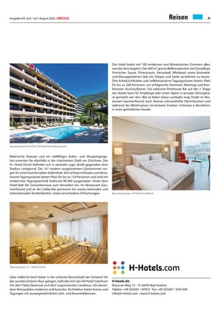 Ausgabe 6/8 Juni / Juli / August 2020 / ERFOLG 31Reisen
Malerische Strassen und ein vielfältiges Kultur- und Shoppingange-
bot erwarten Sie ebenfalls in der charmanten Stadt am Zürichsee. Das
H+ Hotel Zürich befindet sich in zentraler Lage, direkt gegenüber dem
Stadion Letzigrund. Die 161 modern ausgestatteten Gästezimmer sor-
gen für einen komfortablen Aufenthalt. Vier lichtdurchflutete und klima-
tisierte Tagungsräume bieten Platz für bis zu 124 Personen und sind mit
modernster Tagungstechnik (inklusive WLAN) ausgestattet. Hinter dem
Hotel lädt die Sonnenterrasse zum Verweilen ein. Im Restaurant Gau-
menfreund und an der Lobby-Bar geniessen Sie unsere nationalen und
internationalen Köstlichkeiten, sowie verschiedene Erfrischungen.
Oder vielleicht doch lieber in die schönste Barockstadt der Schweiz? An
der wunderschönen Aare gelegen, befindet sich das H4 Hotel Solothurn
mit dem Palais Besenval und dem angrenzenden Landhaus. Die beson-
dere Atmosphäre moderner und barocker Architektur bietet Events und
Tagungen mit aussergewöhnlichen Zeit- und Raumerlebnissen.
Das Hotel bietet mit 100 modernen und klimatisierten Zimmern alles,
was das Herz begehrt. Der 400 m² grosseWellnessbereich mit Dampfbad,
Finnischer Sauna, Fitnessraum, Venusbad, Whirlpool sowie Kosmetik-
und Massagekabinen lädt ein, Körper und Seele verwöhnen zu lassen.
Drei lichtdurchflutete und vollklimatisierte Tagungsräume bieten Platz
für bis zu 200 Personen, um erfolgreiche Seminare, Meetings und Kon-
ferenzen durchzuführen. Die exklusive Penthouse Bar auf der 7. Etage
des Hotels kann für Empfänge oder einen Apéro in privater Atmosphä-
re gemietet wer den. Wer es lieber etwas rustikaler mag, findet im Res-
taurant Gaumenfreund auch diverse schmackhafte Flammkuchen und
während der Wintersaison ein leckeres Fondue «Chinoise à discrétion»
in einer gemütlichen Runde.
Aussenansicht mit Pool, H4 Hotel Arcadia Locarno
Tagungsraum, H + Hotel Zürich
H-Hotels AG
Braunser Weg 12 · D-34454 Bad Arolsen
Telefon +49 (0)5691 / 878-0 · Fax +49 (0)5691 / 878-444
info@h-hotels.com · www.h-hotels.com
Businesszimmer, H4 Hotel Solothurn
 