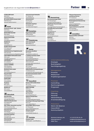Ausgabe 6/8 Juni / Juli / August 2020 / 49
Hauswartung
Aare Hauswartungen GmbH	
5314 Kleindöttigen
www.aare-hauswartungen.ch
Eggenberger Hauswartungen	
8134 Adliswil	
www.eggenberger-hauswartungen.ch
GO Facility Haus Service GmbH	
4600 Olten	
www.gofacility.net
Kämpf Service	
3073 Gümligen
www.kaempf-service.ch
Multimani		
8702 Zollikon
www.multimani.ch
P. Brunner Hauswartung
und Allround-Service	
4715 Herbetswil
www.brunner-hauswartung.ch
RH-Arrangement  Hauswartung	
4056 Basel
www.rh-arrangement.ch
Stiel Haustechnik 
Liegenschaftsbetreuung GmbH	
8704 Herrliberg
www.stiel-gmbh.ch
Immobilien
Awila Immobilien LW GmbH	
3005 Bern
www.awila.ch
Unternehmensführung
Strategie
Businessplan
Nachfolgeregelung
Management
Prozesse
Ressourcen
Projektorganisation
Finanzen
Controlling
Rechnungswesen
Prognosen
Coaching
Führung
Personal
Weiterbildung
Krisenbewältigung
Prävention
Work-Life-Balance
Gesundheit
Kommunikation
Reinhard Advisory AG
Kyburgstrasse 9
3600 Thun
+41 (0) 33 224 04 24
info@reinhardadvisory.ch
www.reinhardadvisory.ch
FLYERALARM GmbH		
8004 Zürich 		
www.flyeralarm.com
Wir machen DRUCK Schweiz GmbH	
8406 Winterthur
www.wir-machen-druck.ch
Event
Acustronics Sound - Light - Systems	
8302 Kloten	
www.acustronics.ch
BOTTA EVENT-FACTORY	
8493 Saland
www.event-factory.ch
Daytona Event GmbH	
5070 Frick
www.daytona-event.ch
DeinKoch.ch		
3098 Köniz		
www.deinkoch.ch	
Goodies Catering GmbH		
8105 Regensdorf		
www.goodies.li	
Limousinenservice-Flughafentransfer		
6362 Stansstad		
www.limousinenservice-flughafentransfer.ch
LIGHT-PRODUCTION ZAUGG GmbH	
4950 Huttwi
www.light-production.ch
LUNTOWORX LLC	
3213 Liebistorf
www.luntoworx.com
mehrlust CATERING	
9444 Diepoldsau
www.mehrlust.ch
Musicland Luzern GmbH	
6015 Luzern	
www.musiclandluzern.ch
Party On GmbH	
4303 Kaiseraugst	
www.partyon.ch
Piotita GmbH		
8952 Schlieren		
www.piotita.ch	
The Driver		
8001 Zürich		
www.the-driver.ch	
WeedTaxi.ch	
8853 Lachen
www.weedtaxi.ch	
Fahrschule
AGS Fahrschule	
9404 Rorschacherberg	
www.ags-fahrschule.ch
ASSR Antischleuderschule	
8105 Regensdorf
www.assr.ch
Auto-  Boot- Fahrschule Lussy Paul	
6403 Küssnacht am Rigi	
www.autobootfahrschule.ch
Fahrschule Amir	
9445 Rebstein
www.amirfahrschule.ch
Fahrschule Andy Rutz	
9524 Zuzwil SG
www.fahrschule-rutz.ch
Fahrschule Baier	
8304 Wallisellen
www.fahrschule-baier.ch
Fahrschule Daniel Hofstettler	
8717 Benken SG
www.danidrive.ch
Fahrschule No77	
8332 Russikon
www.no77.ch
Fahrschule Longo4you	
5610 Wohlen AG
www.fahrschule-longo.ch
Fensterbau
Kopp Fenster GmbH	
6436 Muotathal
www.kopp-fenster.ch
Finanzierung
A.B.S. Factoring AG	
8808 Pfäffikon SZ
www.abs-factoring.ch
Garten
Blumenhaus Nordheim	
8057 Zürich
www.blumen-nordheim.ch
E. Schlatter Gartenbau GmbH	
8704 Herrliberg	
www.schlattergartenbau.ch
Haus  Garten Goncalves	
4402 Frenkendorf	
www.haus-garten-goncalves.ch
Kern Gärtnerei	
8810 Horgen
www.kern-gaertnerei.ch
Raffael Büchlin Gartengestaltungen	
4142 Münchenstein	
www.buechlin-gartengestaltungen.ch
Pro Grün Gartenarbeiten GmbH	
8952 Schlieren
www.progruen.ch
Gesundheit
Business-TCM Cordelia Steiner	
8057 Zürich
www.business-tcm.ch
BORN TO BE FREE	
6048 Horw
www.btbf.ch
Clinica Medicus	
8852 Altendorf
www.clinicamedicus.ch
Hypnose Therapie Basel	
4052 Basel	
www.hypnosetherapie-basel.ch
Kinesiologie  Massage Nadja Philipp	
8645 Jona	
www.nadja-philipp.ch
Verena Röllin | Bemer Partner	
6313 Menzingen	
www.vr-fit.bemergroup.com
Wirkstatt Auboden	
9125 Brunnadern
www.wirkstatt-auboden.ch
Getränke
Lifewater GmbH	
3400 Burgdorf · www.lifewater.ch
Partner
 