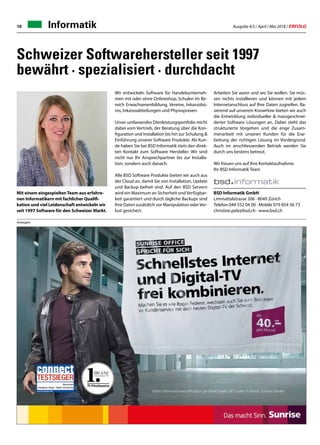 Ausgabe 4/5 / April / Mai 2018 / ERFOLG10 Informatik
Mit einem eingespielten Team aus erfahre-
nen Informatikern mit fachlicher Qualifi-
kation und viel Leidenschaft entwickeln wir
seit 1997 Software für den Schweizer Markt.
Wir entwickeln Software für Handelsunterneh-
men mit oder ohne Onlineshop, Schulen im Be-
reich Erwachsenenbildung, Vereine, Inkassobü-
ros, Inkassoabteilungen und Physiopraxen.
Unser umfassendes Dienleistungsportfolio reicht
dabei vom Vertrieb, der Beratung über die Kon-
figuration und Installation bis hin zur Schulung 
Einführung unserer Software Produkte. Als Kun-
de haben Sie bei BSD Informatik stets den direk-
ten Kontakt zum Software Hersteller. Wir sind
nicht nur Ihr Ansprechpartner bis zur Installa-
tion, sondern auch danach.
Alle BSD Software Produkte bieten wir auch aus
der Cloud an, damit Sie von Installation, Update
und Backup befreit sind. Auf den BSD Servern
wird ein Maximum an Sicherheit und Verfügbar-
keit garantiert und durch tägliche Backups sind
Ihre Daten zusätzlich vor Manipulation oderVer-
lust gesichert.
Arbeiten Sie wann und wo Sie wollen. Sie müs-
sen nichts installieren und können mit jedem
Internetanschluss auf Ihre Daten zugreifen. Ba-
sierend auf unserem KnowHow bieten wir auch
die Entwicklung individueller  massgeschnei-
derter Software Lösungen an. Dabei steht das
strukturierte Vorgehen und die enge Zusam-
menarbeit mit unseren Kunden für die Erar-
beitung der richtigen Lösung im Vordergrund.
Auch im anschliessenden Betrieb werden Sie
durch uns bestens betreut.
Wir freuen uns auf Ihre Kontaktaufnahme.
Ihr BSD Informatik Team
BSD Informatik GmbH
Limmattalstrasse 206 · 8049 Zürich
Telefon 044 552 04 00 · Mobile 079 854 36 73
christine.pelz@bsd.ch · www.bsd.ch
Schweizer Softwarehersteller seit 1997
bewährt · spezialisiert · durchdacht
Anzeigen
 