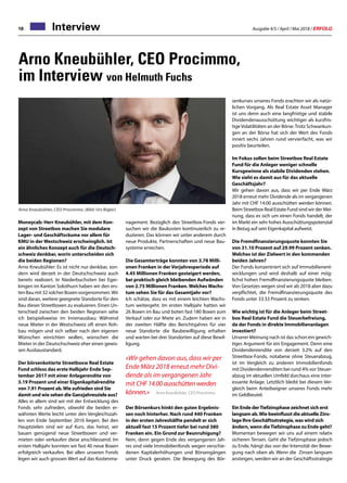 Ausgabe 4/5 / April / Mai 2018 / ERFOLG18 Interview
Arno Kneubühler, CEO Procimmo,
im Interview von Helmuth Fuchs
Moneycab: Herr Kneubühler, mit dem Kon-
zept von Streetbox machen Sie modulare
Lager- und Geschäftsräume vor allem für
KMU in der Westschweiz erschwinglich. Ist
ein ähnliches Konzept auch für die Deutsch-
schweiz denkbar, worin unterscheiden sich
die beiden Regionen?
Arno Kneubühler: Es ist nicht nur denkbar, son-
dern wird derzeit in der Deutschschweiz auch
bereits realisiert. In Niederbuchsiten bei Eger-
kingen im Kanton Solothurn haben wir den ers-
ten Bau mit 32 solcher Boxen vorgenommen.Wir
sind daran, weitere geeignete Standorte für den
Bau dieser Streetboxen zu evaluieren. Einen Un-
terschied zwischen den beiden Regionen sehe
ich beispielsweise im Innenausbau: Während
neue Mieter in der Westschweiz oft einen Roh-
bau mögen und sich selber nach den eigenen
Wünschen einrichten wollen, wünschen die
Mieter in der Deutschschweiz eher einen gewis-
sen Ausbaustandard.
Der börsenkotierte Streetboxw Real Estate
Fund schloss das erste Halbjahr Ende Sep-
tember 2017 mit einer Anlagerendite von
3.19 Prozent und einer Eigenkapitalrendite
von 7.91 Prozent ab.Wie zufrieden sind Sie
damit und wie sehen die Ganzjahresziele aus?
Alles in allem sind wir mit der Entwicklung des
Fonds sehr zufrieden, obwohl die beiden er-
wähnten Werte leicht unter den Vergleichszah-
len von Ende September 2016 liegen. Bei den
Hauptzielen sind wir auf Kurs, das heisst, wir
bauen genügend neue Streetboxen und ver-
mieten oder verkaufen diese anschliessend. Im
ersten Halbjahr konnten wir fast 40 neue Boxen
erfolgreich verkaufen. Bei allen unseren Fonds
legen wir auch grossen Wert auf das Kostenma-
Arno Kneubühler, CEO Procimmo. (Bild: Urs Bigler)
nagement. Bezüglich des Streetbox-Fonds ver-
suchen wir die Baukosten kontinuierlich zu re-
duzieren. Das können wir unter anderem durch
neue Produkte, Partnerschaften und neue Bau-
systeme erreichen.
Die Gesamterträge konnten von 3.78 Milli-
onen Franken in der Vorjahresperiode auf
4.45 Millionen Franken gesteigert werden,
bei praktisch gleich bleibenden Aufwänden
von 2.75 Millionen Franken. Welches Wachs-
tum sehen Sie für das Gesamtjahr vor?
Ich schätze, dass es mit einem leichten Wachs-
tum weitergeht. Im ersten Halbjahr hatten wir
26 Boxen im Bau und boten fast 180 Boxen zum
Verkauf oder zur Miete an. Zudem haben wir in
der zweiten Hälfte des Berichtsjahres für vier
neue Standorte die Baubewilligung erhalten
und warten bei drei Standorten auf diese Bewil-
ligung.
«Wir gehen davon aus, dass wir per
Ende März 2018 erneut mehr Divi-
dende als im vergangenen Jahr
mit CHF14.00ausschüttenwerden
können.» Arno Kneubühler, CEO Procimmo
Der Börsenkurs hinkt den guten Ergebnis-
sen noch hinterher. Nach rund 440 Franken
in der ersten Jahreshälfte pendelt er sich
aktuell fast 15 Prozent tiefer bei rund 380
Franken ein. Ein Grund zur Beunruhigung?
Nein, denn gegen Ende des vergangenen Jah-
res sind viele Immobilienfonds wegen verschie-
denen Kapitalerhöhungen und Börsengängen
unter Druck geraten. Die Bewegung des Bör-
senkurses unseres Fonds erachten wir als natür-
lichen Vorgang. Als Real Estate Asset Manager
ist uns denn auch eine langfristige und stabile
Dividendenausschüttung wichtiger als kurzfris-
tigeVolatilitäten an der Börse.Trotz Schwankun-
gen an der Börse hat sich der Wert des Fonds
innert sechs Jahren rund vervierfacht, was wir
positiv beurteilen.
Im Fokus sollen beim Streetbox Real Estate
Fund für die Anleger weniger schnelle
Kursgewinne als stabile Dividenden stehen.
Wie sieht es damit aus für das aktuelle
Geschäftsjahr?
Wir gehen davon aus, dass wir per Ende März
2018 erneut mehr Dividende als im vergangenen
Jahr mit CHF 14.00 ausschütten werden können.
Beim Streetbox Real Estate Fund sind wir der Mei-
nung, dass es sich um einen Fonds handelt, der
im Markt ein sehr hohes Ausschüttungspotenzial
in Bezug auf sein Eigenkapital aufweist.
Die Fremdfinanzierungsquote konnten Sie
von 31.10 Prozent auf 29.99 Prozent senken.
Welches ist der Zielwert in den kommenden
beiden Jahren?
Der Fonds konzentriert sich auf Immobilienent-
wicklungen und wird deshalb auf einer mög-
lichst hohen Fremdfinanzierungsquote bleiben.
Von Gesetzes wegen sind wir ab 2018 aber dazu
verpflichtet, die Fremdfinanzierungsquote des
Fonds unter 33.33 Prozent zu senken.
Wie wichtig ist für die Anleger beim Street-
box Real Estate Fund die Steuerbefreiung,
da der Fonds in direkte Immobilienanlagen
investiert?
Unserer Meinung nach ist das schon ein gewich-
tiges Argument für ein Engagement. Denn eine
Dividendenrendite von derzeit 3.2% auf den
Streetbox-Fonds, notabene ohne Steuerabzug,
ist im Vergleich zu anderen Immobilienfonds
mit Dividendenrenditen bei rund 4% vor Steuer-
abzug im aktuellen Umfeld durchaus eine inter-
essante Anlage. Letztlich bleibt bei diesem Ver-
gleich beim Anteilseigner unseres Fonds mehr
im Geldbeutel.
Ein Ende derTiefzinsphase zeichnet sich erst
langsam ab.Wie beeinflusst die aktuelle Zins-
lage Ihre Geschäftsstrategie, was wird sich
ändern, wenn dieTiefzinsphase zu Ende geht?
Momentan bewegen wir uns auf einem relativ
sicheren Terrain. Geht die Tiefzinsphase jedoch
zu Ende, hängt das von der Intensität der Bewe-
gung nach oben ab. Wenn die Zinsen langsam
ansteigen, werden wir an der Geschäftsstrategie
 