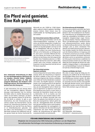 Ausgabe 4/5 / April / Mai 2018 / ERFOLG 5Rechtsberatung
Ein Pferd wird gemietet.
Eine Kuh gepachtet
Michele Imobersteg, Wirtschaftsjurist und Mediator
vertritt die rechtlich relevanten Interessen der
KMU-Mitglieder im Grossraum Basel und Ostschweiz
Eine rentierende Unternehmung ist ideal
für eine Nachfolgeregelung. Manchmal will
sie trotzdem niemand kaufen. Vielleicht
weil die Branche «unsexy» ist. Oder weil
geeignete Mitarbeiter den Kaufpreis nicht
aufbringen können. Die Unternehmung ver-
pachten kann die Lösung sein.
Es gibt Unternehmer, die nach dreissig Jahren
von den immergleichen täglichen Herausfor-
derungen müde geworden sind. Sie möchten
die letzten Jahre im scharfen Bewusstsein des
Lebens mit der Ehefrau verbringen, auf Reisen
gehen, oder irgendwas anderes tun als 80 Stun-
den die Woche zu arbeiten. So gibt es auch
Arbeitnehmer, die mehr Verantwortung über-
nehmen würden: Das Personal führen und die
Zukunft der Unternehmung bestimmen. Doch
das Kapital für den Kauf der Firma des Patrons
ist im Einfamilienhäuschen gebunden. Und
der Saldo in der Pensionskasse ist zu niedrig.
Weil beide Zustände nicht zielführend sind, ge-
hen gemäss Studie der Zürcher Hochschule für
Die Unternehmung als Pachtobjekt
Die Unternehmenspacht wird durch den Pacht-
vertrag geregelt. Der Verpächter übergibt den
Betrieb in den Herrschaftsbereich des Pächters.
Die Unternehmung als Pachtgegenstand bein-
haltet das unbewegliche (Immobilien) und das
bewegliche Anlagevermögen (Lager, Fahrzeu-
ge) inklusive Marken, Patenten, Fabrikationsver-
fahren und Werbekonzepte. Sämtliche Kunden
und Lieferantenverzeichnisse werden ebenso
zur Bewirtschaftung übernommen. Das Umlauf-
vermögen wird zu einem vereinbarten Preis
gekauft und mittels Verrechnung der übernom-
men Schulden bezahlt. Der Pächter übernimmt
auch die Arbeitsverhältnisse. Im Gegenzug wird
ein Pachtzins prozentual zum Umsatz, Cashflow
oder Gewinn vereinbart. Der Pächter übernimmt
alle Kosten und ist zur persönlichen und korrek-
ten Führung des Unternehmens verpflichtet. Ein
Konkurrenzverbot versteht sich von selbst. Nach
Ablauf der Pacht übergibt der Pächter das unbe-
wegliche Anlagevermögen in ordnungsgemäs-
sen und betriebsfähigen Zustand. Der Verpäch-
ter kauft das Umlaufvermögen zurück.
Chancen und Risiken der Pacht
Wie vieles im Leben hängt der Erfolg einer An-
strengung vom Zufall ab. Bei der Pacht können
die finanziellen Risiken durch eine sachgemässe
Geschäftsführung minimiert werden. Vor allem
wenn der Betrieb einem langjährigen Mitarbei-
ter verpachtet wird. Die Chancen sind augenfäl-
lig: Wertvolle Betriebe können durch Experten
weitergeführt werden und der Patron erhält eine
Rente. Falls vereinbart, sogar auf Lebenszeit.
meinJurist KmG
Wirtschaftsrecht
8252 Altparadies · 8953 Dietikon
079 430 50 71 · info@meinJurist.ch
Wirtschaft pro Jahr 10'000 bis 15'000 Arbeits-
plätze aufgrund schlecht geplanter Nachfolge-
prozesse verloren. Daher müssen neue Ge-
schäftsmodelle der Nachfolgeregelung prakti-
ziert werden.
Der Unterschied zwischen Miete und Pacht
Wenn ein Pferd grossmehrheitlich nicht für die
Lebensmittelproduktion vorgesehen ist, dann
wird es als Heimtier kategorisiert. Es bedient ein
menschliches Interesse amTier selbst. Es wird als
Gefährte im Haushalt gehalten und man tut viel
für sein Wohlbefinden. Will man ein Pferd ver-
kaufen, so schliesst man einen Kaufvertrag ab.
Will man es für Reitstunden zur Verfügung stel-
len, dann wird es vermietet. Während der Nut-
zen eines Pferdes die Freude an der Freude ist,
definiert sich der Nutzen einer Kuh aufgrund des
Resultats ihres Produktionsvolumens an Milch.
Der Bauer hält die Kuh nicht ihrer selbst willen,
sondern weil er ihre «Früchte» ausbeuten will.
Zusammen mit dem Bauernhof wird die Kuh als
Teil davon verpachtet.
Der Unterschied zwischen
Eigentum und Besitz
So wie ein Bauernhof mit seinen Kühen während
zwanzig Jahren der Verpachtung im Eigentum
des Bauern verbleibt, so kann auch eine Unter-
nehmung im Eigentum des «Patrons» verbleiben,
wenn Dritte die Früchte (Dividenden) erarbeiten
und ernten. Die Begriffe Eigentum und Besitz
werden in der Umgangssprache für den gleichen
Sachverhalt gebraucht. Das Gesetz vermutet,
dass, wer eine (bewegliche) Sache im Besitz hat,
auch ihr Eigentümer ist. Eigentum ist die recht-
liche Beziehung einer Person zu einer Sache. Es
beschreibt die tatsächliche Gewalt, eine Sache
zu beherrschen, mit ihr zu machen, was man
will. Man darf sie auch zerstören. Besitz ist dem-
gegenüber die sichtbare Herrschaft über eine
Sache. Das geleaste Auto befindet sich zwar im
Besitz des Leasingnehmers. Faktisch gehört das
Auto der leasinggebenden Bank. Der Besitzer
kanndasAutozerstören,docherwirdschadener-
satzpflichtig gegenüber der Leasinggeberin. Im
gleichen Sinne lässt sich die Unternehmung für
unbestimmte Zeit einem Pächter übertragen,
welcher die Unternehmung auf eigene Rech-
nung bewirtschaftet und verantwortet.
Für Ihre Orientierung und Sicherheit
Mitglieder des Schweizerischen KMU Verbandes profitieren von der Möglichkeit,
bei auftretenden Rechtsfragen eine kostenlose Erstberatung zu beanspruchen.
 