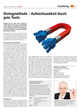 Ausgabe 10 / Oktober 2016 / ERFOLG 11
Dialogmethode – Aufmerksamkeit durch
gute Texte
Coaching
Weniger Text ist mehr. Diese Aussage ist
schlicht falsch. Gute Texte, die weiterhelfen,
werden gelesen und geben Vertrauen. Nur,
wer schreibt solche Texte? Mit der Dialogme-
thode ist das Verfassen von guten Werbetex-
ten für jeden erlernbar.
Die Methode ist nicht neu, im Gegenteil, sie hat
schon einige Jahre auf dem Buckel. Sie stammt
vom deutschen Professor für Marketing Sieg-
fried Vögele. Aber in der Zeit des Informations-
überflusses ist sie heute wertvoller denn je.
Worum geht es denn überhaupt?
Die Dialogmethode besteht aus zwei Kompo-
nenten. In erster Linie und Priorität geht es um
den Text. Egal, ob in einem Brief, in einer Druck-
sache, einem Newsletter oder auf einer Websei-
te – gute Texte werden gelesen und schlechte
nicht. Klar geht es in erster Linie darum, was
geschrieben wird, ebenso wichtig ist aber, wie
lesefreundlich der Text ist. Eines sei aber hier
auch nochmal erwähnt: Jeder Text in der Mar-
keting-Kommunikation ist für den Kunden. Der
Schreiber schreibt also für den Kunden und
nicht für sich. Es gilt also, den Kunden anzu-
schreiben und nicht von sich zu sprechen. Gute
Werbetexte handeln daher nicht von Produkten,
sondern betreffen Bedürfnisse des Kunden. Ein
guter Text ist aufgebaut wie ein Gespräch. Kon-
kret sollte es ein Dialog sein. Ein Dialog zwischen
einem imaginären Kunden und dem Schreiber.
Ein guter Trick ist, sich Fragen zu stellen, wie sie
ein Kunde stellen würde, und sie anschliessend
zu beantworten. So entsteht im Kopf deines
Lesers ein Dialog. Und dadurch liest die Person
den Text zu Ende und fühlt sich persönlich an-
gesprochen. Empfehlenswert ist es, mit den Fra-
gen auf positive Antworten abzuzielen. Gut sind
Fragen wie: Möchtest du erfahren, wie du mit
weniger Werbebudget mehr Kunden gewinnen
kannst? Und der Leser wird sich denken: Ja, das
will ich. Und anschliessend wird die Frage mit
einem Abschnitt beantwortet, in dem es darum
geht, wie es möglich ist, mit wenigerWerbebud-
get mehr Kunden zu gewinnen. Wichtig ist, dass
zu den gestellten Fragen auch wirklich die Ant-
worten geliefert werden. Keine gute Idee ist es,
die Frage zur Kundengewinnung zu stellen und
danach ein Seminar zum Thema zu empfehlen.
Drei kleine JAs
Der Einstieg in einen Text ist wichtig. Bei einem
Brief ist dies der Betreff, bei einer Mail auch und
bei einem Flyer der Titel. Im Idealfall wird hier
schon die erste (direkte oder indirekte) Frage
gestellt. Der Leser sollte hier mit einem JA ins
Thema geholt werden. Ein guter Titel oder ein
guter Betreff machen also Lust auf den restli-
chenText. Es ist nicht die Aufgabe eines Betreffs,
ein Produkt zu verkaufen. Der Betreff verkauft
den restlichen Brief oder das restliche Mail. Im
Text selber werden dann noch zwei bis drei Fra-
gen gestellt und die Antworten dazu geliefert.
Auch diese Fragen sollten ein JA hervorrufen.
Und wenn mit der letzten Frage eine Anmel-
dung oder ein Kauf erreicht werden soll, klappt
das viel besser, wenn vorher schon auf 3 JAs ab-
gezielt wurde. Apropos Anmeldung oder Kauf:
Grundsätzlich geht es um eine Reaktion. Und
diese geschieht eher, wenn der Leser schon lan-
ge in einen Text vertieft ist. Kurz gesagt ist es
also umso besser, je länger der Leser in einem
Text verweilt. Mit dem geschickten Aufbau eines
Werbetextes können Schreiber beeinflussen,
wie viele ihrer Botschaften ankommen und wel-
che Handlungen sie auslösen.
Unternehmercoaching.ch
c/o Marketlink Consulting GmbH
Krattigstrasse 2
3700 Spiez
Telefon	033 650 10 10
Telefax	 033 650 10 00
martin@unternehmercoaching.ch
www.unternehmercoaching.ch
Impulsvortrag von Martin Aue:
Magnetische Werbetexte
Weniger Text ist mehr. Diese Aussage ist schlicht
falsch. Gute Texte, die weiterhelfen, werden
gelesen und geben Vertrauen. Nur, wer schreibt
solche Texte? Entweder du lernst es selber oder du
lässt schreiben. In 120 Minuten erfährst du, wie ein
guter Werbetext aufgebaut ist, und du bekommst
viele Tipps, wie du die richtigen Themen packend
rüberbringst.
Datum	Donnerstag, 10. November 2016,
19.00 – 21.00 Uhr
Ort	HSO Wirtschaftsschule Schweiz
Aarestrasse 38B
3600 Thun
Kosten	 CHF 35.–
Martin Aue ist Unternehmercoach und Marketing-
dozent. Seit vielen Jahren schreibt er Kunden-
zeitungen, Newsletter und Webtexte – für sich und
noch öfter für seine Kunden.
 