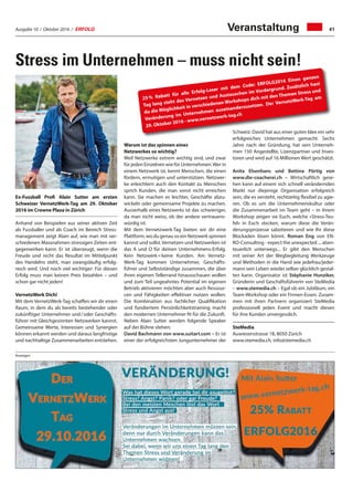 Ausgabe 10 / Oktober 2016 / ERFOLG 41
Stress im Unternehmen – muss nicht sein!
Veranstaltung
Ex-Fussball Profi Alain Sutter am ersten
Schweizer VernetzWerk-Tag am 29. Oktober
2016 im Crowne Plaza in Zürich
Anhand von Beispielen aus seiner aktiven Zeit
als Fussballer und als Coach im Bereich Stress-
management zeigt Alain auf, wie man mit ver-
schiedenen Massnahmen stressigen Zeiten ent-
gegenwirken kann. Er ist überzeugt, wenn die
Freude und nicht das Resultat im Mittelpunkt
des Handelns steht, man zwangsläufig erfolg-
reich wird. Und noch viel wichtiger: Für diesen
Erfolg muss man keinen Preis bezahlen – und
schon gar nicht jeden!
VernetzWerk Dich!
Mit dem VernetzWerk-Tag schaffen wir dir einen
Raum, in dem du als bereits bestehender oder
zukünftiger Unternehmer und / oder Geschäfts-
führer mit Gleichgesinnten Netzwerken kannst.
Gemeinsame Werte, Interessen und Synergien
können erkannt werden und daraus langfristige
und nachhaltige Zusammenarbeiten entstehen.
Warum ist das spinnen eines
Netzwerkes so wichtig?
Weil Netzwerke extrem wichtig sind, und zwar
für jeden Einzelnen wie für Unternehmen.Wer in
einem Netzwerk ist, kennt Menschen, die einen
fördern, ermutigen und unterstützen. Netzwer-
ke erleichtern auch den Kontakt zu Menschen
sprich Kunden, die man sonst nicht erreichen
kann. Sie machen es leichter, Geschäfte abzu-
wickeln oder gemeinsame Projekte zu machen.
Ausserhalb eines Netzwerks ist das schwieriger,
da man nicht weiss, ob der andere vertrauens-
würdig ist.
Mit dem Vernetzwerk-Tag bieten wir dir eine
Plattform, wo du genau so ein Netzwerk spinnen
kannst und sollst. Vernetzen und Netzwerken ist
das A und O für deinen Unternehmens-Erfolg.
Kein Netzwerk = keine Kunden. Am Vernetz-
Werk-Tag kommen Unternehmer, Geschäfts-
führer und Selbstständige zusammen, die über
ihren eigenen Tellerrand hinausschauen wollen
und zum Teil ungeahntes Potential im eigenen
Betrieb aktivieren möchten aber auch Ressour-
cen und Fähigkeiten effektiver nutzen wollen.
Die Kombination aus fachlicher Qualifikation
und fundiertem Persönlichkeitstraining macht
den modernen Unternehmer fit für die Zukunft.
Neben Alain Sutter werden folgende Speaker
auf der Bühne stehen:
David Bachmann von www.suitart.com – Er ist
einer der erfolgreichsten Jungunternehmer der
Schweiz: David hat aus einer guten Idee ein sehr
erfolgreiches Unternehmen gemacht. Sechs
Jahre nach der Gründung, hat sein Unterneh-
men 150 Angestellte, Lizenzpartner und Inves-
toren und wird auf 16 Millionen Wert geschätzt.
Anita Elsenhans und Bettina Pörtig von
www.die-coacherei.ch – Wirtschaftlich gese-
hen kann auf einem sich schnell verändernden
Markt nur diejenige Organisation erfolgreich
sein, die es versteht, rechtzeitig flexibel zu agie-
ren. Ob es um die Unternehmenskultur oder
die Zusammenarbeit im Team geht – in ihrem
Workshop zeigen sie Euch, welche «Stress-Teu-
fel» in Euch stecken, warum diese die Verän-
derungsprozesse sabotieren und wie Ihr diese
Blockaden lösen könnt. Roman Eng von EN-
RO-Consulting - expect the unexpected ... aben-
teuerlich unterwegs... Er gibt den Menschen
mit seiner Art der Wegbegleitung Werkzeuge
und Methoden in die Hand wie jedefrau/jeder-
mann sein Leben wieder selber glücklich gestal-
ten kann. Organisator ist Stéphanie Hunziker,
Gründerin und Geschäftsführerin von SteMedia
– www.stemedia.ch – Egal ob ein Jubiläum, ein
Team-Workshop oder ein Firmen-Essen. Zusam-
men mit ihren Partnern organisiert SteMedia
professionell jeden Event und macht diesen
für ihre Kunden unvergesslich.
SteMedia
Auwiesenstrasse 18, 8050 Zürich
www.stemedia.ch, info@stemedia.ch
Anzeigen
25 % Rabatt für alle Erfolg-Leser mit dem Code: ERFOLG2016 Einen ganzen
Tag lang steht das Vernetzen und Austauschen im Vordergrund. Zusätzlich hast
du die Möglichkeit in verschiedenen Workshops dich mit den Themen Stress und
Veränderung im Unternehmen auseinanderzusetzen. Der VernetzWerk-Tag am
29. Oktober 2016 - www.vernetzwerk-tag.ch
 