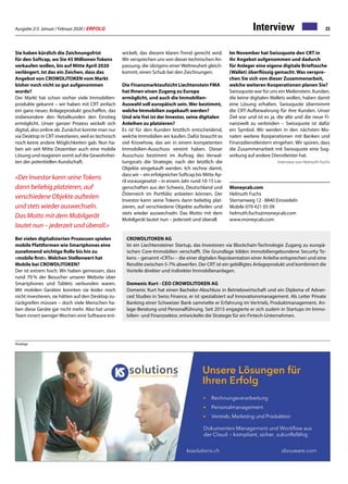 Ausgabe 2/3 Januar / Februar 2020 / ERFOLG 23Interview
Sie haben kürzlich die Zeichnungsfrist
für den Softcap, wo Sie 45 Millionen Tokens
verkaufen wollen, bis auf Mitte April 2020
verlängert. Ist das ein Zeichen, dass das
Angebot von CROWDLITOKEN vom Markt
bisher noch nicht so gut aufgenommen
wurde?
Der Markt hat schon vorher viele Immobilien-
produkte gekannt – wir haben mit CRT einfach
ein ganz neues Anlageprodukt geschaffen, das
insbesondere den Retailkunden den Einstieg
ermöglicht. Unser ganzer Prozess wickelt sich
digital, also online ab. Zunächst konnte man nur
via Desktop in CRT investieren, weil es technisch
noch keine andere Möglichkeiten gab. Nun ha-
ben wir seit Mitte Dezember auch eine mobile
Lösung und reagieren somit auf die Gewohnhei-
ten der potentiellen Kundschaft.
«Der Investor kann seine Tokens
dann beliebig platzieren, auf
verschiedene Objekte aufteilen
und stets wieder auswechseln.
Das Motto mit dem Mobilgerät
lautet nun – jederzeit und überall.»
Bei vielen digitalisierten Prozessen spielen
mobile Plattformen wie Smartphones eine
zunehmend wichtige Rolle bis hin zu
«mobile first». Welchen Stellenwert hat
Mobile bei CROWDLITOKEN?
Der ist extrem hoch. Wir haben gemessen, dass
rund 70 % der Besucher unserer Website über
Smartphones und Tablets verbunden waren.
Mit mobilen Geräten konnten sie leider noch
nicht investieren, sie hätten auf den Desktop zu-
rückgreifen müssen – doch viele Menschen ha-
ben diese Geräte gar nicht mehr. Also hat unser
Team innert wenigerWochen eine Software ent-
wickelt, das diesem klaren Trend gerecht wird.
Wir versprechen uns von dieser technischen An-
passung, die übrigens einer Weltneuheit gleich-
kommt, einen Schub bei den Zeichnungen.
Die Finanzmarktaufsicht Liechtenstein FMA
hat Ihnen einen Zugang zu Europa
ermöglicht, und auch die Immobilien-
Auswahl soll europäisch sein. Wer bestimmt,
welche Immobilien zugekauft werden?
Und wie frei ist der Investor, seine digitalen
Anleihen zu platzieren?
Es ist für den Kunden letztlich entscheidend,
welche Immobilien wir kaufen. Dafür braucht es
viel Knowhow, das wir in einem kompetenten
Immobilien-Ausschuss vereint haben. Dieser
Ausschuss bestimmt im Auftrag des Verwal-
tungsrats die Strategie, nach der letztlich die
Objekte eingekauft werden. Ich rechne damit,
dass wir – ein erfolgreicher Softcap bis Mitte Ap-
ril vorausgesetzt – in einem Jahr rund 10-15 Lie-
genschaften aus der Schweiz, Deutschland und
Österreich im Portfolio anbieten können. Der
Investor kann seine Tokens dann beliebig plat-
zieren, auf verschiedene Objekte aufteilen und
stets wieder auswechseln. Das Motto mit dem
Mobilgerät lautet nun – jederzeit und überall.
Im November hat Swissquote den CRT in
ihr Angebot aufgenommen und dadurch
für Anleger eine eigene digitale Brieftasche
(Wallet) überflüssig gemacht. Was verspre-
chen Sie sich von dieser Zusammenarbeit,
welche weiteren Kooperationen planen Sie?
Swissquote war für uns ein Meilenstein. Kunden,
die keine digitalen Wallets wollen, haben damit
eine Lösung erhalten. Swissquote übernimmt
die CRT-Aufbewahrung für ihre Kunden. Unser
Ziel war und ist es ja, die alte und die neue Fi-
nanzwelt zu verbinden – Swissquote ist dafür
ein Symbol. Wir werden in den nächsten Mo-
naten weitere Kooperationen mit Banken und
Finanzdienstleistern eingehen. Wir spüren, dass
die Zusammenarbeit mit Swissquote eine Sog-
wirkung auf andere Dienstleister hat.
Interview von Helmuth Fuchs
Moneycab.com
Helmuth Fuchs
Sternenweg 12 · 8840 Einsiedeln
Mobile 079 421 05 09
helmuth.fuchs@moneycab.com
www.moneycab.com
CROWDLITOKEN AG
Ist ein Liechtensteiner Startup, das Investoren via Blockchain-Technologie Zugang zu europä-
ischen Core-Immobilien verschafft. Die Grundlage bilden immobiliengebundene Security To-
kens – genannt «CRTs» – die einer digitalen Repräsentation einer Anleihe entsprechen und eine
Rendite zwischen 5-7% abwerfen. Der CRT ist ein gebilligtes Anlageprodukt und kombiniert die
Vorteile direkter und indirekter Immobilienanlagen.
Domenic Kurt · CEO CROWDLITOKEN AG
Domenic Kurt hat einen Bachelor-Abschluss in Betriebswirtschaft und ein Diploma of Advan-
ced Studies in Swiss Finance, er ist spezialisiert auf Innovationsmanagement. Als Leiter Private
Banking einer Schweizer Bank sammelte er Erfahrung im Vertrieb, Produktmanagement, An-
lage-Beratung und Personalführung. Seit 2015 engagierte er sich zudem in Startups im Immo-
bilien- und Finanzsektor, entwickelte die Strategie für ein Fintech-Unternehmen.
Anzeige
 