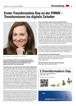Ausgabe 2/3 Januar / Februar 2020 / ERFOLG 39
Erster Transformation Day an der FHNW –
Transformieren ins digitale Zeitalter
Am 18.3.2020 findet in Olten der 1. Transformation Day statt.
Organisiert wird der Anlass von der Fachhochschule Nordwest-
schweiz. Die Tagungsleiterin Prof. Dr. Stella Gatziu Grivas
erklärt im Interview, worum es dabei geht.
Frau Gatziu Grivas, was steht am Transformation Day im Mittelpunkt?
Heute ist überall zu hören: Wir befinden uns im digitalen Zeitalter! Kon-
kret handelt es sich dabei um ein Zeitalter, in dem digitale Technologi-
en die Art und Weise verändern, wie Menschen miteinander arbeiten,
konsumieren und leben, wie Unternehmen kooperieren, Produkte an-
bieten, mit Kunden interagieren, Mitarbeiter führen und begleiten. Kurz-
um: digitale Technologien stellen einiges auf den Kopf. So ein Wandel
geschieht natürlich nicht über Nacht, sondern passiert kontinuierlich.
Für Unternehmen bedeutet dies einerseits grosse Herausforderungen,
andererseits aber auch zahlreiche neu Chancen. Die Transformation der
Unternehmung in das digitale Zeitalter ermöglicht Unternehmen einen
Wettbewerbsvorteil, höhere Effizienz sowie Kostensenkung, um nur eini-
ge Vorzüge zu nennen. Hierbei sind jedoch grundlegende Veränder-
ungen notwendig, mit denen sich Unternehmen auseinandersetzen müs-
sen. Und genau hier liegen die Stolpersteine. Das Ausmass und die Reich-
weite derTransformation wird oft unterschätzt oder nicht wahrgenommen.
Mit dem Transformation Day beleuchten wir genau das Ausmass und die
Reichweite der Transformation von Unternehmen. Wir zeigen auf, wie man
seine Schwächen zu Stärken macht und so als Unternehmen auch in Zu-
kunft bestehen kann. Der Anlass besteht aus der Academy am Vormittag
und der Werkstatt am Nachmittag. In der Academy sprechen Experten zu
unterschiedlichen Themen und es werden packende Use Cases präsen-
tiert. In derWerkstatt gibt esWorkshops rund um die Reichweite derTrans-
formation. Das Motto hier lautet: ausprobieren und selber erleben!
Worin unterscheidet sich der Anlass von ähnlichen Events?
Es gibt eine Unzahl von Events und Veranstaltungen rund um das Thema
Digitale Transformation. Das ist gut, denn der Bedarf an Austausch und
das Bedürfnis, in diesem Bereich etwas zu lernen, ist ebenfalls gross. Wir
als Veranstalter kommen von der Wissenschaft, sind neutral und haben
aber trotzdem eine grosse Praxisnähe. Das Mission Statement der Hoch-
schule für Wirtschaft der FHNW lautet: «We educate innovative and res-
ponsible managers for a networked and dynamic world.» Wir nehmen
uns das zu Herzen und positionieren uns stark in Bereich Transforma-
tion der Unternehmen im digitalen Zeitalter. Wir pflegen intensive Be-
ziehungen zu der Wirtschaft, sei es mit praxisnahen Forschungspro-
jekten oder mit vielfältigen Weiterbildungsangeboten. Ausserdem führen
wir regelmässig Studien durch. Dabei entstehen viele aufschlussreiche
Gespräche mit Unternehmen, in denen wir genau sehen, was die Unter-
nehmen umtreibt und was sie brauchen. Auf der anderen Seite entwickeln
wir selber Methoden und Tools und analysieren Frameworks.
Die Zusammenstellung der Vorträge, die Zusammensetzung des Work-
shops und die Auswahl der Referenten ist aus dieser Expertise hervorge-
gangen. Ein Advisory Board mit Expertinnen und Experten der Hochschu-
le im Bereich Digitale Transformation bestimmt den inhaltlichen Fokus
des Anlasses und garantiert die Qualitätssicherung bei den Beiträgen.
An wen richtet sich der Transformation Day?
DerTransformation Day richtet sich an alle, die die DigitaleTransformation
im Unternehmen vorantreiben wollen, aber auch an alle, die sie sich über
dieses Thema informieren und austauschen möchten.
Herzlich willkommen!
Mehr Informationen zum Anlass und zur Anmeldung
http://www.fhnw.ch/transformation-day
Kongressleiterin Prof. Dr. Stella Gatziu Grivas im Interview
Veranstaltung
 