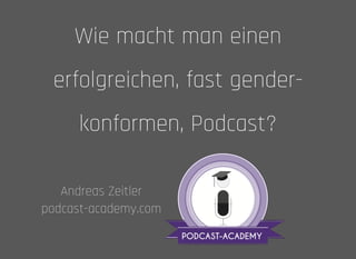 Wie macht man einenWie macht man einen
erfolgreichen, fast gender-erfolgreichen, fast gender-
konformen, Podcast?konformen, Podcast?
Andreas ZeitlerAndreas Zeitler
podcast-academy.compodcast-academy.com
 