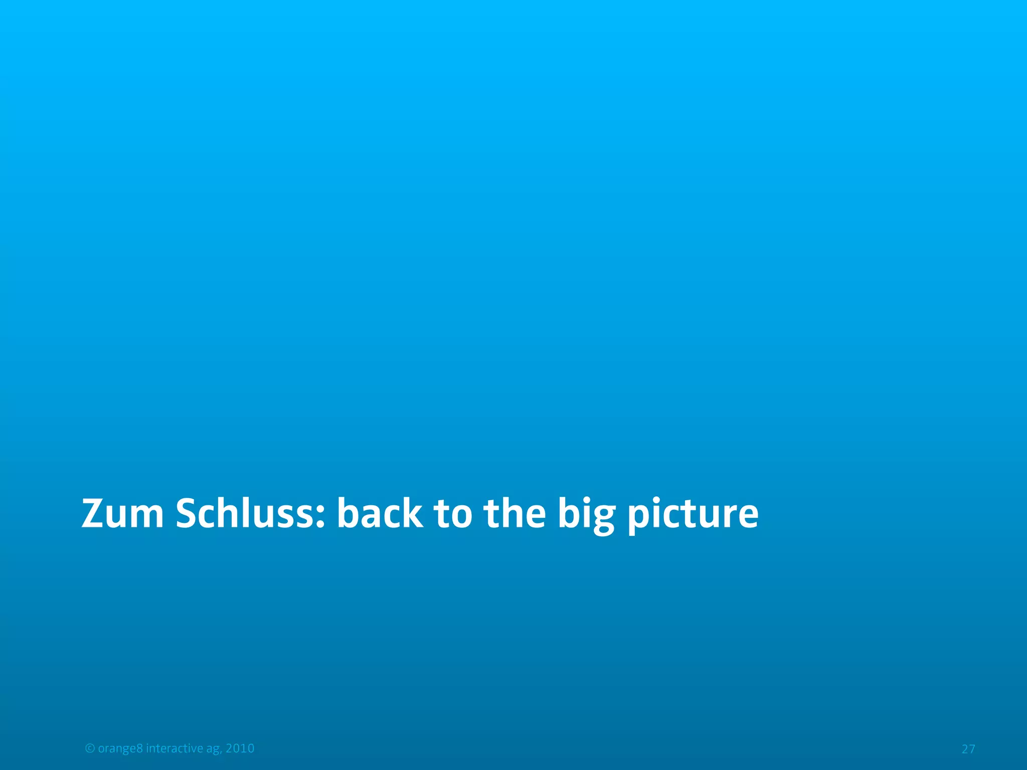 Zum Schluss: back to the big picture




© orange8 interactive ag, 2010         27
 