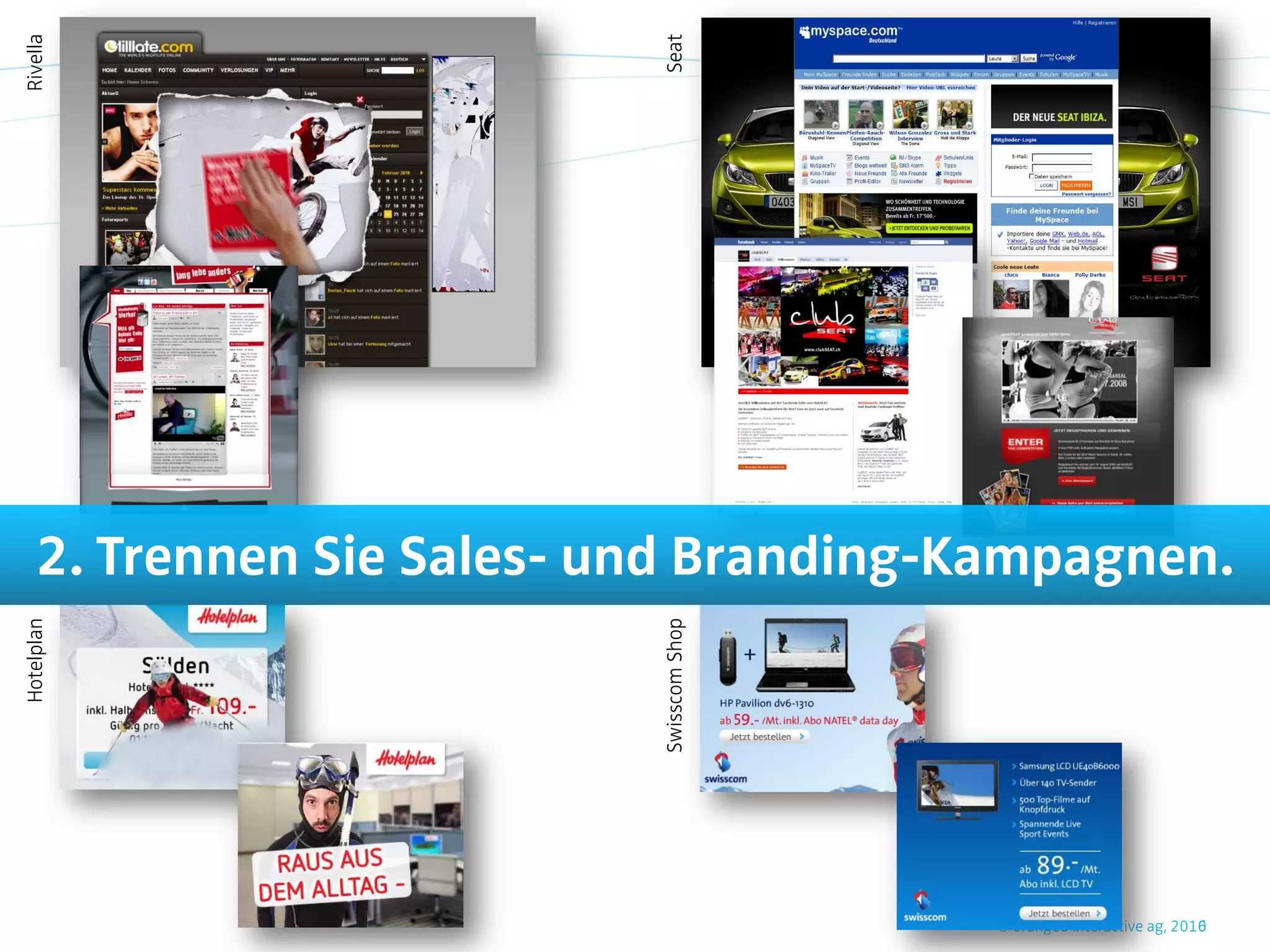 Rivella




                            Seat
     2. Trennen Sie Sales- und Branding-Kampagnen.
Hotelplan




                            Swisscom Shop




                                                                         6
                                            © orange8 interactive ag, 2010
 