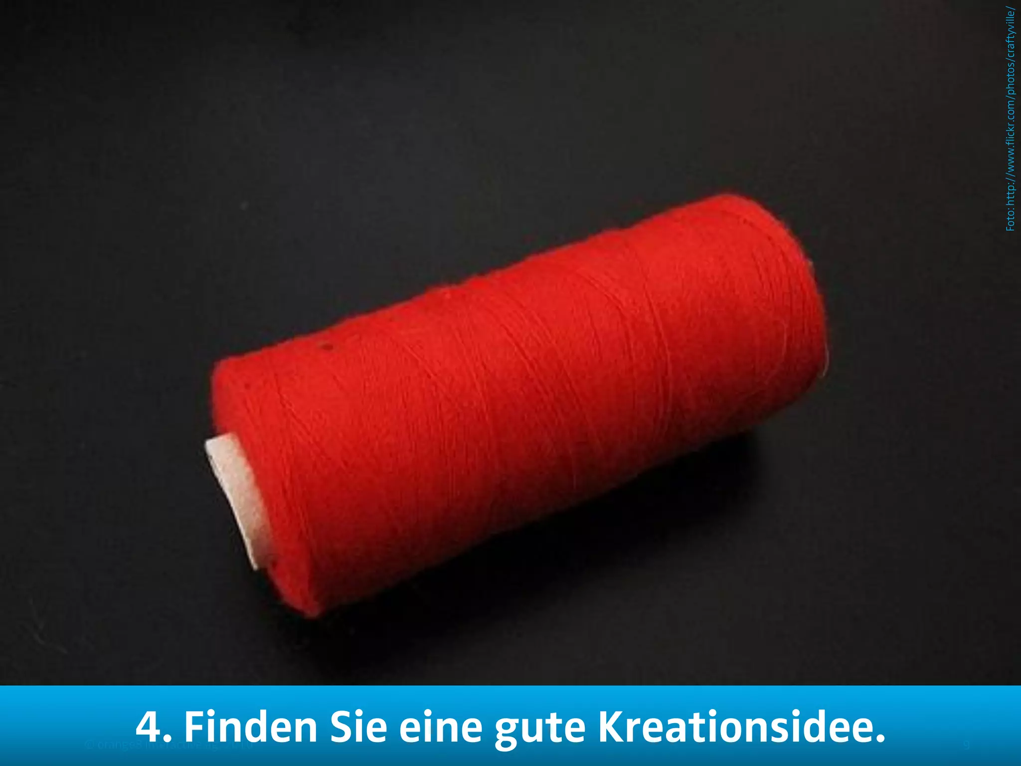 Foto: http://www.flickr.com/photos/craftyville/
        4. Finden Sie eine gute Kreationsidee.
© orange8 interactive ag, 2010                   9
 