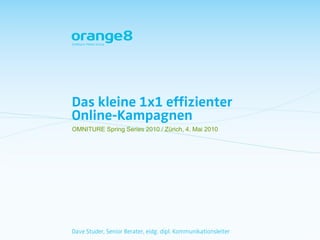 Das kleine 1x1 effizienter
Online-Kampagnen
OMNITURE Spring Series 2010 / Zürich, 4. Mai 2010




Dave Studer, Senior Berater, eidg. dipl. Kommunikationsleiter
 