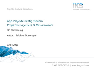 Vortragstitel 1 | XY
Projekte. Beratung. Spezialisten.
App-Projekte richtig steuern
IKS-Thementag
12.04.2016
Autor: Michael Obermayer
Projektmanagement & Requirements
 
