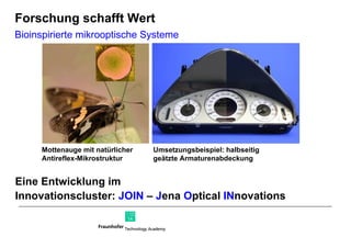 Eine Entwicklung im  Innovationscluster:  JOIN   –  J ena  O ptical  IN novations Umsetzungsbeispiel: halbseitig geätzte Armaturenabdeckung Mottenauge mit natürlicher Antireflex-Mikrostruktur Bioinspirierte mikrooptische Systeme Forschung schafft Wert 