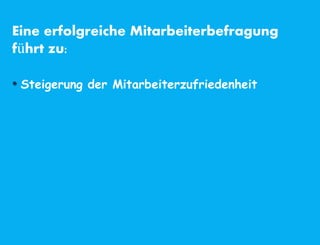 Eine erfolgreiche Mitarbeiterbefragung
führt zu:
• Steigerung der Mitarbeiterzufriedenheit
 