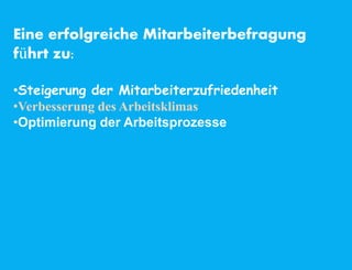 Eine erfolgreiche Mitarbeiterbefragung
führt zu:
•Steigerung der Mitarbeiterzufriedenheit
•Verbesserung des Arbeitsklimas
•Optimierung der Arbeitsprozesse
 