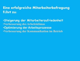 Eine erfolgreiche Mitarbeiterbefragung
führt zu:
•Steigerung der Mitarbeiterzufriedenheit
•Verbesserung des Arbeitsklimas
•Optimierung der Arbeitsprozesse
•Verbesserung der Kommunikation im Betrieb
 