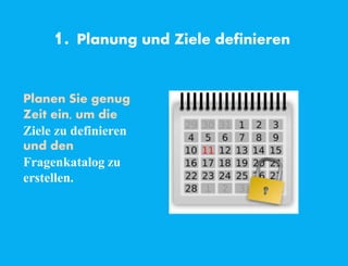 1. Planung und Ziele definieren
Planen Sie genug
Zeit ein, um die
Ziele zu definieren
und den
Fragenkatalog zu
erstellen.
 