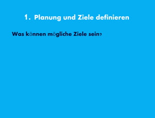 1. Planung und Ziele definieren
Was können mögliche Ziele sein?
 