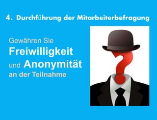 4. Durchführung der Mitarbeiterbefragung
Gewähren Sie
Freiwilligkeit
und Anonymität
an der Teilnahme
 