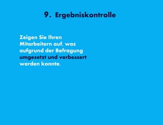 9. Ergebniskontrolle
Zeigen Sie Ihren
Mitarbeitern auf, was
aufgrund der Befragung
umgesetzt und verbessert
werden konnte.
 
