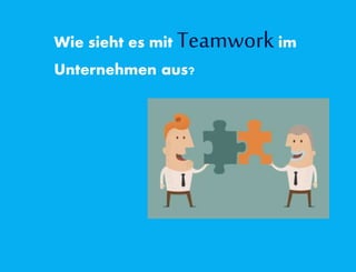 Wie sieht es mit Teamworkim
Unternehmen aus?
 