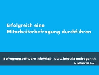 Befragungssoftware InfoWiz® www.infowiz-umfragen.ch
Erfolgreich eine
Mitarbeiterbefragung durchführen
by INFONAUTICS GmbH
 