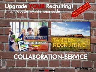 COLLABORATION-SERVICE
http://academy.intercessio.de
Upgrade YOUR Recruiting!
Upgrade YOUR Recruiting!
©intercessio.de-2015
 