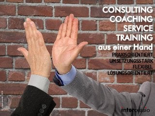CONSULTING
COACHING
SERVICE
TRAINING
aus einer Hand
PRAXISORIENTIERT
UMSETZUNGSSTARK
FLEXIBEL
LÖSUNGSORIENTIERT
©intercessio.de-2015
 