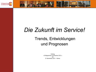 Die Zukunft im Service!
    Trends, Entwicklungen
       und Prognosen

                      Vortrag
        « Erfolgreiches Conctcenter 2012 »
                        am
            8. November 2012 – Hanau
 