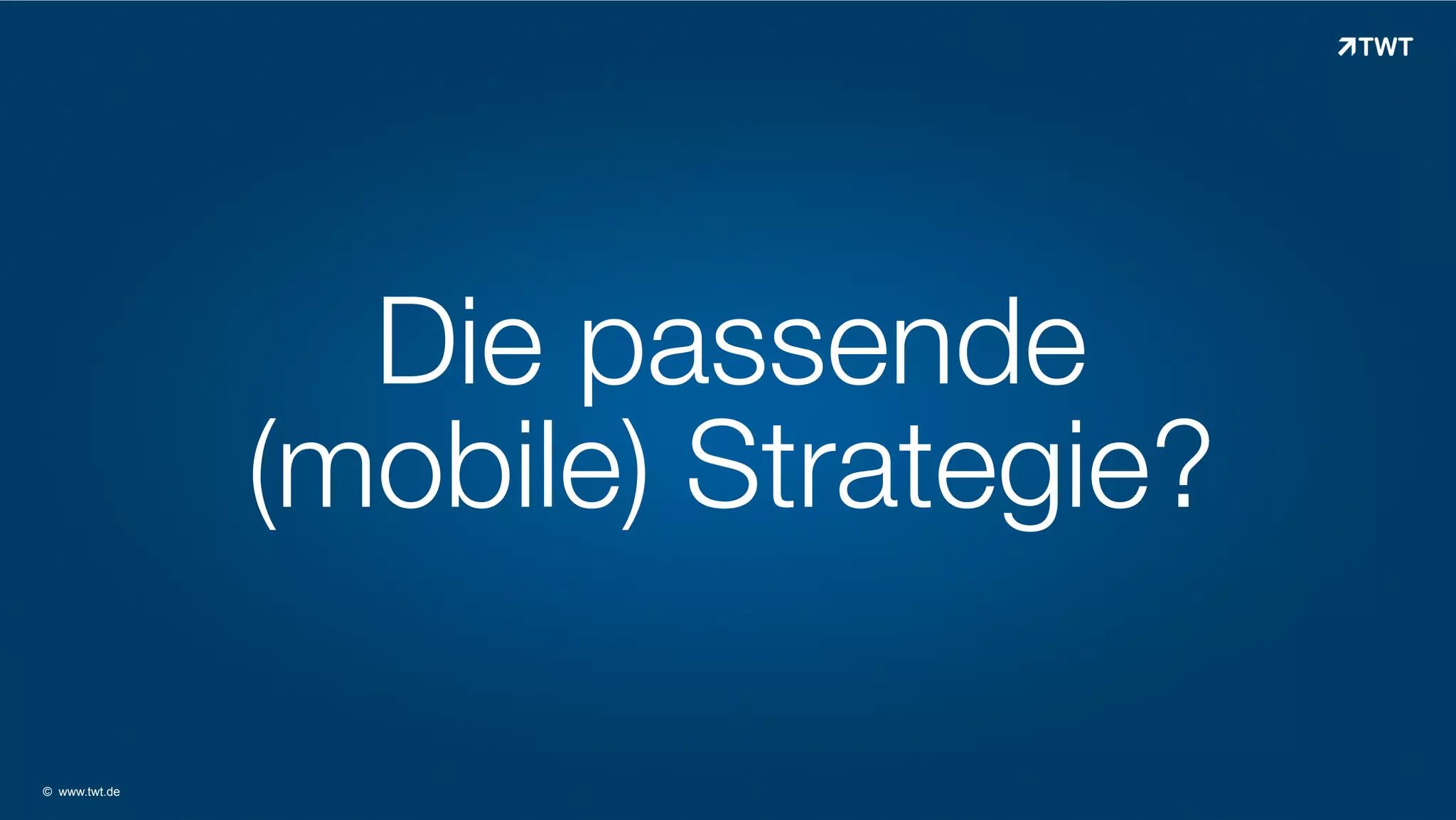 Die passende
(mobile) Strategie?
© www.twt.de

 