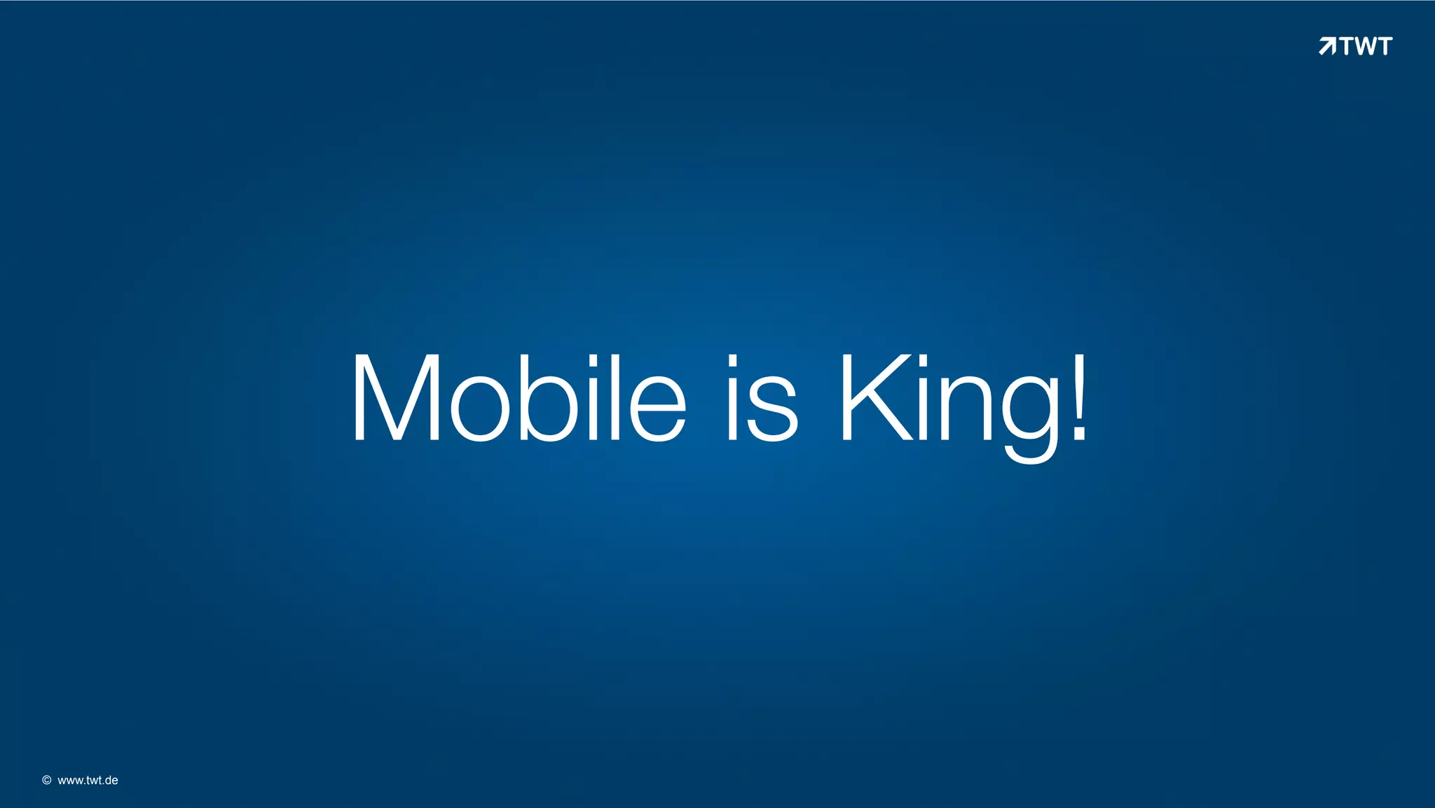Mobile is King!

© www.twt.de

 