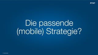 Die passende
(mobile) Strategie?
© www.twt.de

 