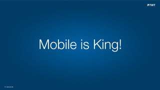 Mobile is King!

© www.twt.de

 