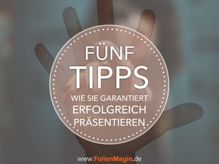 TIPPSWIE SIE GARANTIERT
ERFOLGREICH
PRÄSENTIEREN
FÜNF
www.FolienMagie.de
 