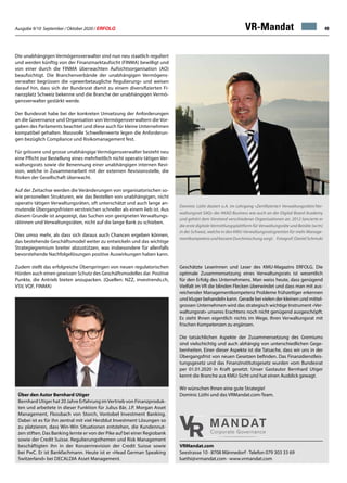 Ausgabe 9/10 September / Oktober 2020 / ERFOLG 49
Dominic Lüthi doziert u.A. im Lehrgang «Zertifizierte/r Verwaltungsrätin/Ver-
waltungsrat SAQ» der AKAD Business wie auch an der Digital Board Academy
und gehört dem Vorstand verschiedener Organisationen an. 2012 lancierte er
die erste digitale Vermittlungsplattform für Verwaltungsräte und Beiräte (w/m)
in der Schweiz, welche in den KMU-Verwaltungsratsgremien für mehr Manage-
mentkompetenz und bessere Durchmischung sorgt. Fotograf: Daniel Schmuki
VR-Mandat
VRMandat.com
Seestrasse 10 · 8708 Männedorf · Telefon 079 303 33 69
luethi@vrmandat.com · www.vrmandat.com
Geschätzte Leserinnen und Leser des KMU-Magazins ERFOLG. Die
optimale Zusammensetzung eines Verwaltungsrats ist wesentlich
für den Erfolg des Unternehmens. Man weiss heute, dass genügend
Vielfalt im VR die blinden Flecken überwindet und dass man mit aus-
reichender Managementkompetenz Probleme frühzeitiger erkennen
und kluger behandeln kann. Gerade bei vielen der kleinen und mittel-
grossen Unternehmen wird das strategisch wichtige Instrument «Ver-
waltungsrat» unseres Erachtens noch nicht genügend ausgeschöpft.
Es steht Ihnen eigentlich nichts im Wege, Ihren Verwaltungsrat mit
frischen Kompetenzen zu ergänzen.
Die tatsächlichen Aspekte der Zusammensetzung des Gremiums
sind vielschichtig und auch abhängig von unterschiedlichen Gege-
benheiten. Einer dieser Aspekte ist die Tatsache, dass wir uns in der
Übergangsfrist von neuen Gesetzen befinden. Das Finanzdienstleis-
tungsgesetz und das Finanzinstitutsgesetz wurden vom Bundesrat
per 01.01.2020 in Kraft gesetzt. Unser Gastautor Bernhard Utiger
kennt die Branche aus KMU-Sicht und hat einen Ausblick gewagt.
Wir wünschen Ihnen eine gute Strategie!
Dominic Lüthi und das VRMandat.com-Team.Über den Autor Bernhard Utiger
Bernhard Utiger hat 20 Jahre Erfahrung imVertrieb von Finanzproduk-
ten und arbeitete in dieser Funktion für Julius Bär, J.P. Morgan Asset
Management, Flossbach von Storch, Vontobel Investment Banking.
Dabei ist es für ihn zentral mit viel Herzblut Investment Lösungen so
zu platzieren, dass Win-Win Situationen entstehen, die Kundennut-
zen stiften. Das Banking lernte er von der Pike auf bei einer Regiobank
sowie der Credit Suisse. Regulierungsthemen und Risk Management
beschäftigten ihn in der Konzernrevision der Credit Suisse sowie
bei PwC. Er ist Bankfachmann. Heute ist er «Head German Speaking
Switzerland» bei DECALDIA Asset Management.
Die unabhängigen Vermögensverwalter sind nun neu staatlich reguliert
und werden künftig von der Finanzmarktaufsicht (FINMA) bewilligt und
von einer durch die FINMA überwachten Aufsichtsorganisation (AO)
beaufsichtigt. Die Branchenverbände der unabhängigen Vermögens-
verwalter begrüssen die «gewerbetaugliche Regulierung» und weisen
darauf hin, dass sich der Bundesrat damit zu einem diversifizierten Fi-
nanzplatz Schweiz bekenne und die Branche der unabhängigen Vermö-
gensverwalter gestärkt werde.
Der Bundesrat habe bei der konkreten Umsetzung der Anforderungen
an die Governance und Organisation von Vermögensverwaltern die Vor-
gaben des Parlaments beachtet und diese auch für kleine Unternehmen
kompatibel gehalten. Massvolle Schwellenwerte legen die Anforderun-
gen bezüglich Compliance und Risikomanagement fest.
Für grössere und grosse unabhängige Vermögensverwalter besteht neu
eine Pflicht zur Bestellung eines mehrheitlich nicht operativ tätigen Ver-
waltungsrats sowie die Benennung einer unabhängigen internen Revi-
sion, welche in Zusammenarbeit mit der externen Revisionsstelle, die
Risiken der Gesellschaft überwacht.
Auf der Zeitachse werden die Veränderungen von organisatorischen so-
wie personellen Strukturen, wie das Bestellen von unabhängigen, nicht
operativ tätigen Verwaltungsräten, oft unterschätzt und auch lange an-
mutende Übergangsfristen verstreichen schneller als einem lieb ist. Aus
diesem Grunde ist angezeigt, das Suchen von geeigneten Verwaltungs-
rätinnen und Verwaltungsräten, nicht auf die lange Bank zu schieben.
Dies umso mehr, als dass sich daraus auch Chancen ergeben können,
das bestehende Geschäftsmodel weiter zu entwickeln und das wichtige
Strategiegremium breiter abzustützen, was insbesondere für allenfalls
bevorstehende Nachfolgelösungen positive Auswirkungen haben kann.
Zudem stellt das erfolgreiche Überspringen von neuen regulatorischen
Hürden auch einen gewissen Schutz des Geschäftsmodelles dar. Positive
Punkte, die Antrieb bieten anzupacken. (Quellen: NZZ, investrends.ch,
VSV, VQF, FINMA)
 