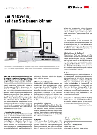 Ausgabe 9/10 September / Oktober 2020 / ERFOLG 9SKV Partner
Ein Netzwerk,
auf das Sie bauen können
GanzegalwiegrossIhrUnternehmenist–Ihre
IT sollte Sie in die Zukunft begleiten. Erfahren
Sie sechs gute Gründe wie Cloud Managed IT
zu Ihrem Unternehmenswachstum beiträgt.
Welche Stelle nimmt IT-Infrastruktur bei Wachs-
tumsüberlegungen für Ihr Unternehmen ein?
Leider haben KMUs oft mit alternden Netzwer-
ken und schwer verwaltbarer IT-Infrastruktur zu
kämpfen, die Wachstumsplänen im Weg stehen.
Dabei kann eine moderne IT das Fundament für
eine positive Entwicklung Ihres Unternehmens
bilden. Durch die Vereinfachung leistungsstar-
ker Technologie können sich Mitarbeiter klei-
ner und mittelständiger Unternehmen voll und
ganz auf ihre eigentlichen Aufgaben konzentrie-
ren. Sehen Sie im folgenden sechs gute Gründe
warum cloudverwaltete IT die Grundlage für Un-
ternehmenswachstum bildet:
1.	Schnellere Bereitstellung
In der Cloud verwaltete IT-Plattformen ermögli-
chen die Verwaltung der Infrastruktur jederzeit
und über jeden Browser. IT-Administratoren
können Geräte schon vor der Inbetriebnahme
vorkonfigurieren und auf diese Weise Hardware
in wesentlich kürzerer Zeit installieren und in
Betrieb nehmen. Für erweiterte Einstellungen
und Funktionen sind keine komplexen Eingabe-
zeilen (CLI) erforderlich. Auch Mitarbeiter ohne
technischer Ausbildung können das Netzwerk
rasch in Betrieb nehmen.
2.	Einsparung von Ressourcen
Laut einer Cisco Meraki-Umfrage im letzten Jahr,
nennen 24 % der IT-Verantwortlichen Kosten-
einsparungen als höchste Priorität bei der Ein-
richtung ihrer Infrastruktur. Cloudverwaltete
Netzwerke sind mit minimalem Schulungsauf-
wand einfach zu verwalten. Sie sind somit ideal
für Organisationen mit kleiner IT-Abteilung und
ermöglichen im Vergleich zu herkömmlichen
Netzwerkinfrastrukturen Einsparungen von bis
zu 90%.
3.	Umfassende Transparenz
ÜberVerwaltungs-Dashboards in der Cloud kön-
nen IT-Administratoren die Performance über
alle Netzwerke hinweg einsehen und Änder-
ungen in Sekundenschnelle durchführen. Auto-
matische Warnmeldungen machen auf Unregel-
mässigkeiten aufmerksam, die im Handumdre-
hen behoben werden können.
4.	Security
49 %% der von Cisco Meraki befragten IT-Ver-
antwortlichen nennen Sicherheitsbedenken als
grössten Sorgenfaktor in Bezug auf Ihre gegen-
wärtige Infrastruktur. Mit einer cloudverwal-
teten IT lassen sich Sicherheitseinstellungen
anhand von Vorlagen über mehrere Standorte
hinweg synchronisieren. Über Auto-VPN-Tech-
nologie werden Zweigstellen mit wenigen Klicks
sicher verbunden – die Kontrolle haben die
IT-Experten.
5.	Automatisierte Updates
Eine cloudverwaltete IT wird im Laufe der Zeit
immer besser, da beispielsweise Firmware- und
Security-Updates über die Cloud auf das Netz-
werk gespielt werden. Somit ist garantiert, dass
Ihr Netzwerk immer auf dem neuesten Stand ist
– ohne zusätzliche Investitionen.
6.	Digitalisierung für die Zukunft
Zukunftssichere Tools und Prozesse sind für
kontinuierliches Wachstum unverzichtbar. Intel-
ligente Cloud-Plattformen verfügen über Ana-
lyse-Tools, die zusätzliche Geschäftsinformatio-
nen liefern und einen Mehrwert bieten. Dank
unbegrenzter Skalierbarkeit können Unterneh-
men ihre Netzwerke mühelos ausbauen und so
die Grundvoraussetzungen für digitale Transfor-
mation und Wachstum schaffen.
Das Fazit
Einfache, leistungsstarke und sichere Cloud IT ist
die naheliegende Lösung für kleine und mittle-
re Unternehmen, die sich auf ihre eigentlichen
Aufgaben konzentrieren möchten. Cisco Meraki
bietet eine unkomplizierte Cloud Managed IT
Lösung speziell für KMU an. Um Ihnen den Ein-
stieg in cloudverwaltete IT zu erleichtern und
Ihnen eine begleitete Teststellung für Ihr Un-
ternehmen zu ermöglichen, können Sie jedes
Produkt von Cisco Meraki kostenlos testen. Fül-
len Sie dazu einfach unser Anfrageformular aus:
meraki.cisco.com/form/trial
Oder wollen Sie mehr über die Meraki Produkt-
palette erfahren und einen kostenlosen Meraki
Access Point* erhalten? Melden Sie sich jetzt für
ein Webinar an: meraki.cisco.com/webinars
*Für qualifizierte Teilnehmer
Cisco Systems
Richtistrasse 7 · 8304 Wallisellen
Telefon 0800 179 317
swiss-support@cisco.com · www.cisco.ch
Eine moderne IT-Infrastruktur bildet das Fundament für eine positive Entwicklung Ihres Unternehmens (im Bild
v.l.n.r.: Cisco Meraki Insight, Dashboard, Wireless, Switch, Security Appliance, Kamera, Endpoint Management)
 
