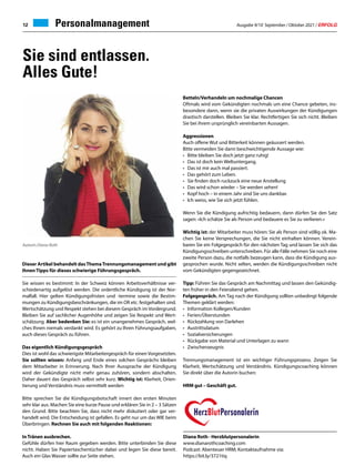 Ausgabe 9/10 September / Oktober 2021 / ERFOLG
12 Personalmanagement
Dieser Artikel behandelt dasThemaTrennungsmanagement und gibt
Ihnen Tipps für dieses schwierige Führungsgespräch.
Sie wissen es bestimmt: In der Schweiz können Arbeitsverhältnisse ver-
schiedenartig aufgelöst werden. Die ordentliche Kündigung ist der Nor-
malfall. Hier gelten Kündigungsfristen und -termine sowie die Bestim-
mungen zu Kündigungsbeschränkungen, die im OR etc. festgehalten sind.
Wertschätzung und Respekt stehen bei diesem Gespräch im Vordergrund.
Bleiben Sie auf sachlicher Augenhöhe und zeigen Sie Respekt und Wert-
schätzung. Aber bedenken Sie: es ist ein unangenehmes Gespräch, wel-
ches Ihnen niemals verdankt wird. Es gehört zu Ihren Führungsaufgaben,
auch dieses Gespräch zu führen.
Das eigentlich Kündigungsgespräch
Dies ist wohl das schwierigste Mitarbeitergespräch für einen Vorgesetzten.
Sie sollten wissen: Anfang und Ende eines solchen Gesprächs bleiben
dem Mitarbeiter in Erinnerung. Nach Ihrer Aussprache der Kündigung
wird der Gekündigte nicht mehr genau zuhören, sondern abschalten.
Daher dauert das Gespräch selbst sehr kurz. Wichtig ist: Klarheit, Orien-
tierung und Verständnis muss vermittelt werden
Bitte sprechen Sie die Kündigungsbotschaft innert den ersten Minuten
sehr klar aus. Machen Sie eine kurze Pause und erklären Sie in 2 – 3 Sätzen
den Grund. Bitte beachten Sie, dass nicht mehr diskutiert oder gar ver-
handelt wird. Die Entscheidung ist gefallen. Es geht nur um das WIE beim
Überbringen. Rechnen Sie auch mit folgenden Reaktionen:
In Tränen ausbrechen.
Gefühle dürfen hier Raum gegeben werden. Bitte unterbinden Sie diese
nicht. Haben Sie Papiertaschentücher dabei und legen Sie diese bereit.
Auch ein Glas Wasser sollte zur Seite stehen.
Betteln/Verhandeln um nochmalige Chancen
Oftmals wird vom Gekündigten nochmals um eine Chance gebeten, ins-
besondere dann, wenn sie die privaten Auswirkungen der Kündigungen
drastisch darstellen. Bleiben Sie klar. Rechtfertigen Sie sich nicht. Bleiben
Sie bei ihrem ursprünglich vereinbarten Aussagen.
Aggressionen
Auch offene Wut und Bitterkeit können geäussert werden.
Bitte vermeiden Sie dann beschwichtigende Aussage wie:
•	 Bitte bleiben Sie doch jetzt ganz ruhig!
•	 Das ist doch kein Weltuntergang.
•	 Das ist mir auch mal passiert.
•	 Das gehört zum Leben.
•	 Sie finden doch ruckzuck eine neue Anstellung
•	 Das wird schon wieder – Sie werden sehen!
•	 Kopf hoch – in einem Jahr sind Sie uns dankbar.
•	 Ich weiss, wie Sie sich jetzt fühlen.
Wenn Sie die Kündigung aufrichtig bedauern, dann dürfen Sie den Satz
sagen: «Ich schätze Sie als Person und bedauere es Sie zu verlieren.»
Wichtig ist: der Mitarbeiter muss hören: Sie als Person sind völlig ok. Ma-
chen Sie keine Versprechungen, die Sie nicht einhalten können. Verein-
baren Sie ein Folgegespräch für den nächsten Tag und lassen Sie sich das
Kündigungsschreiben unterschreiben. Für alle Fälle nehmen Sie noch eine
zweite Person dazu, die notfalls bezeugen kann, dass die Kündigung aus-
gesprochen wurde. Nicht selten, werden die Kündigungsschreiben nicht
vom Gekündigten gegengezeichnet.
Tipp: Führen Sie das Gespräch am Nachmittag und lassen den Gekündig-
ten früher in den Feierabend gehen.
Folgegespräch. Am Tag nach der Kündigung sollten unbedingt folgende
Themen geklärt werden:
•	 Information Kollegen/Kunden
•	Ferien/Überstunden
•	 Rückzahlung von Darlehen
•	Austrittsdatum
•	Sozialversicherungen
•	 Rückgabe von Material und Unterlagen zu wann
•	Zwischenzeugnis
Trennungsmanagement ist ein wichtiger Führungsprozess. Zeigen Sie
Klarheit, Wertschätzung und Verständnis. Kündigungscoaching können
Sie direkt über die Autorin buchen:
HRM gut – Geschäft gut.
Sie sind entlassen.
Alles Gute!
Autorin Diana Roth
Diana Roth · Herzblutpersonalerin
www.dianarothcoaching.com
Podcast: Abenteuer HRM; Kontaktaufnahme via:
https://bit.ly/3721tiq
 