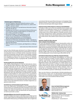 Ausgabe 9/10 September / Oktober 2021 / ERFOLG 25
Risiko-Management
TeRiskCo Gitzi · Andreas Gitzi
Berater für betriebliches Risikomanagement
Dorneckstrasse 10 · 4421 St. Pantaleon
Telefon 076 569 37 38
info@teriskco.ch · www.teriskco.ch
Autor der Rubrik Risikomanagement
Andreas Gitzi, Risikomanager MAS
Sicherheitsingenieur EiV
EKAS Chemiker FH, HTL
Legt man diese Anforderungen als Kriterien für ein Risikomanagement
mit dem Anspruch auf vernetzte Erfassung und Kontrolle von unterneh-
mensrelevanten Chancen und Risiken und der erwünschten Unterstüt-
zung bei Entscheidungen zugrunde, bedarf es eines flexiblen, integralen
Daten-Management Systems. Wenn man nun über Entwicklungsprojek-
te zur Digitalisierung, Industrie 4.0, Internet of Things, etc. nachdenkt,
ist es nur vernünftig auch über ein geeignetes MIS- und RM-Tool nach-
zudenken.
Erlaubt Zugriff auf ein grosses Datenpool
Jedes effektive Risikomanagement ist auf das Vorhandensein relevan-
ter und akkurater Daten angewiesen. Dabei stellt man in der Regel auf
verfügbare Datensätze ab, die unter anderem die Ausfallwahrschein-
lichkeiten bekannter Komponenten oder auf Erfahrungssätze von Ab-
weichungen häufiger Projekte beruhen. Oder man nutzt firmeninterne
Daten, die allerdings auf langjährige Erfahrungen zurückgreifen sollten.
Beispielsweise über Jahre gesammelte und dokumentierte Unterhalts-
rapporte, Kunden-feedback, etc. Diese stammen oft aus verschiedenen
Quellen, wie Verkauf, Service und Kundenbetreuung, Qualitätsmanage-
ment, Wartung und Unterhalt, sowie der Produktion und Logistik. Damit
diese Informationen für ein zukunftsorientiertes Risikomanagement ge-
nutzt werden können, ist es notwendig, diese Daten zentral zu erfassen.
Zudem müssen diese Risikoinformationen bei Bedarf zielgerichtet aus-
gewertet werden können.
Vereinfachung und Automatisierung des Prozesses
Durch eine angemessene Individualisierung der Eingabeoberflächen
wirddasErfassenvonrisikorelevantenDatenvereinfachtundkannjeder-
zeit durch den «Risiko-Verantwortlichen» oder das Risiko-Analysen-Team
erfolgen. Das wiederum erhöht die Bereitschaft der Verantwortlichen,
sich damit auseinander zu setzen.
Risikoidentifikation kann durch KI unterstützt werden
Künstliche Intelligenz kann heute zur Identifizierung von Risiken genutzt
werden. Zudem erlaubt ein EDV gestütztes Risikotool eine effiziente und
kontinuierliche Überwachung von Risikoparametern oder ermöglicht die
automatisierte Alarmierung bei Überschreitungen von festgelegten Risiko-
akzeptanz-Kriterien. Diese Funktion könnte ggf. in ein bereits bestehen-
des internes Kontroll-System (IKS) integriert werden.
Bedarfsorientierte Risiko-Rapporte verbessern Verständlichkeit
Ein Problem im RM ist nach wie vor die verständliche Kommunikation über
alle Bereiche und Abteilungen hinweg. Erst wenn fachspezifisch unter-
schiedliche Interessen, Sprachen, Darstellungen und Methoden berück-
sichtigt werden, können Risiken allgemein verständlich gemacht und da-
mit konkret wahrgenommen werden. Automatisch generierte Risikobe-
richte sollten deshalb auf die individuellen Bedürfnisse der Nutzer ange-
passt werden können. Was wiederum deren Interesse daran erheblich er-
höht.
Zeitnaher Zugriff auf risiko-relevante
Daten verbessert Entscheidungen
Mit einem EDV gestützten Risikotool können Verantwortliche einfach auf
projektspezifische Risikoinformationen zugreifen, und zwar dann, wenn sie
diese brauchen, um eine Entscheidung zu fällen. Wenn das Tool eine Mo-
dellierung des anstehenden Entscheides auf zukünftige Risiken und Chan-
cen des gesamten Unternehmens erlauben würde, wäre das ein weiterer
positiver Effekt. Ein Risikobericht, der möglicherweise bereits vor mehreren
Monaten erstellt wurde, ist da oft nicht zielführend. Das war insbesonders
bei der Bewältigung der Corona-Pandemie ganz offensichtlich der Fall.
Zentralisierte Datenerfassung erhöht die integrale Sichtweise
Ein weiterer Aspekt sind die integralen Abhängigkeiten von Risiken, das
heisst, die Vernetzung von Risiken und deren möglichen, positiven oder
negativen Auswirkungen auf Ziele anderer Bereiche und Abteilungen.
Auch hier sollte mit einem EDV gestützten Risikomanagementtool die
Möglichkeit bestehen, diese Verlinkungen mit variablen Faktoren darzu-
stellen. Damit würde der Einfluss von Risiken aus einem Bereich auf die
anderen Bereiche besser erkannt und die bereichsübergreifende Wahr-
nehmung von unternehmensrelevanten Risiken verbessert. Zudem un-
terstütz dies ein frühzeitiges Erkennen von kleineren Risiken, die sich
durch Dominoeffekte zu grösseren Gefährdungen entwickeln könnten.
Wenn man den Kriterien im obenstehenden Anforderungskatalog genü-
gend Beachtung schenkt, kann ein EDV-gestütztes Datenmanagement-
System auch für ein effizientes und effektives Risikomanagement-tool ge-
nutzt werden und so einen deutlichen Mehrwert bieten.
Anforderungen zur Optimierung:
•	 Zeitnaher Zugang zu relevanten Risikoinformationen, auf den
	 gängigen Plattformen (Mobiles, iPads, Intranet, etc.), welche einen
	 Zugriff in «real-time» erlaubt
•	 Integration der Rapporte in normale Business Information Systeme
	 (MIS, CRG, ESG, IKS, etc.)
•	 Modellierung in die Zukunft, unterstützt die Risikoeinschätzung vor
	 einem Entscheid, erlaubt schnelle Vergleiche von Optionen und
	 deren Einfluss auf aktuelle «Ist-Risiken»
•	 Messung des Erfolges, u.a. durch Darstellung von KRI
	 (Trend), resp. zuvor definierte, RM beeinflussbare KPI.
•	 Option zur quasi «Neutralisation» von Risikokategorien,
	 hilft die individuelle Risikowahrnehmung auszugleichen
•	 Einblenden der Risikowerte, erlaubt Kosten / Nutzen - Abschätzung
	 für Entscheidungen zur Risikobewältigungsstrategie und Festlegung
	 effizienter Massnahmen
•	 Offene Transparenz durch Feedback, gibt Möglichkeit zur Stellungs-	
	nahmen
		 Quelle: Andreas Gitzi, TeRiskCo Gitzi 04.2019
 