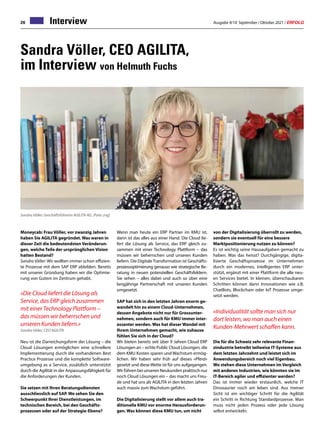 Ausgabe 9/10 September / Oktober 2021 / ERFOLG
26 Interview
Sandra Völler, CEO AGILITA,
im Interview von Helmuth Fuchs
Moneycab: Frau Völler, vor zwanzig Jahren
haben Sie AGILITA gegründet. Was waren in
dieser Zeit die bedeutendsten Veränderun-
gen, welche Teile der ursprünglichen Vision
hatten Bestand?
Sandra Völler: Wir wollten immer schon effizien-
te Prozesse mit dem SAP ERP abbilden. Bereits
mit unserer Gründung haben wir die Optimie-
rung von Gutem im Zentrum gehabt.
«Die Cloud liefert die Lösung als
Service, das ERP gleich zusammen
mit einer Technology Plattform –
das müssen wir beherrschen und
unseren Kunden liefern.»
Sandra Völler, CEO AGILITA
Neu ist die Darreichungsform der Lösung – die
Cloud Lösungen ermöglichen eine schnellere
Implementierung durch die vorhandenen Best
Practice Prozesse und die komplette Software-
umgebung as a Service, zusätzlich unterstützt
durch die Agilität in der Anpassungsfähigkeit für
die Anforderungen der Kunden.
Sie setzen mit Ihren Beratungsdiensten
ausschliesslich auf SAP. Wo sehen Sie den
Schwerpunkt Ihrer Dienstleistungen, im
technischen Bereich, bei den Geschäfts-
prozessen oder auf der Strategie-Ebene?
Sandra Völler, Geschäftsführerin AGILITA AG. (Foto: zvg)
Wenn man heute ein ERP Partner im KMU ist,
dann ist das alles aus einer Hand. Die Cloud lie-
fert die Lösung als Service, das ERP gleich zu-
sammen mit einer Technology Plattform – das
müssen wir beherrschen und unseren Kunden
liefern. Die DigitaleTransformation ist Geschäfts-
prozessoptimierung genauso wie strategische Be-
ratung in neuen potenziellen Geschäftsfeldern.
Sie sehen – alles dabei und auch so über eine
langjährige Partnerschaft mit unseren Kunden
umgesetzt.
SAP hat sich in den letzten Jahren enorm ge-
wandelt hin zu einem Cloud-Unternehmen,
dessen Angebote nicht nur für Grossunter-
nehmen, sondern auch für KMU immer inter-
essanter werden. Was hat dieser Wandel mit
Ihrem Unternehmen gemacht, wie zuhause
fühlen Sie sich in der Cloud?
Wir bieten bereits seit über 9 Jahren Cloud ERP
Lösungen an – echte Public Cloud Lösungen, die
dem KMU Kosten sparen und Wachstum ermög-
lichen. Wir haben sehr früh auf dieses «Pferd»
gesetzt und diese Wette ist für uns aufgegangen.
Wir führen bei unseren Neukunden praktisch nur
noch Cloud Lösungen ein – das macht uns Freu-
de und hat uns als AGILITA in den letzten Jahren
auch massiv zum Wachstum geführt.
Die Digitalisierung stellt vor allem auch tra-
ditionelle KMU vor enorme Herausforderun-
gen. Was können diese KMU tun, um nicht
von der Digitalisierung überrollt zu werden,
sondern sie eventuell für eine bessere
Marktpositionierung nutzen zu können?
Es ist wichtig seine Hausaufgaben gemacht zu
haben. Was das heisst? Durchgängige, digita-
lisierte Geschäftsprozesse im Unternehmen
durch ein modernes, intelligentes ERP unter-
stützt, ergänzt mit einer Plattform die alle neu-
en Services bietet. In kleinen, überschaubaren
Schritten können dann Innovationen wie z.B.
ChatBots, Blockchain oder IoT Prozesse umge-
setzt werden.
«Individualität sollte man sich nur
dort leisten, wo man auch einen
Kunden-Mehrwert schaffen kann.
Die für die Schweiz sehr relevante Finan-
zindustrie betreibt teilweise IT-Systeme aus
dem letzten Jahrzehnt und leistet sich im
Anwendungsbereich noch viel Eigenbau.
Wo stehen diese Unternehmen im Vergleich
mit anderen Industrien, wie könnten sie im
IT-Bereich agiler und effizienter werden?
Das ist immer wieder erstaunlich, welche IT
Dinosaurier noch am leben sind. Aus meiner
Sicht ist ein wichtiger Schritt für die Agilität
ein Schritt in Richtung Standardprozesse. Man
muss nicht jeden Prozess oder jede Lösung
selbst entwickeln.
 