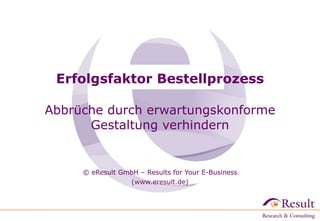 Erfolgsfaktor Bestellprozess Abbrüche durch erwartungskonforme Gestaltung verhindern   © eResult GmbH – Results for Your E-Business (www.eresult.de) 