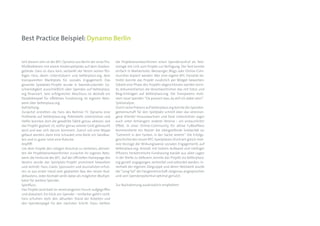 Best Practice Beispiel: Dynamo Berlin


Seit diesem Jahr ist der BFC Dynamo aus Berlin der erste Pro-      die Projektverantwortlichen einen Spendenaufruf als Text-
fifußballverein mit einem Kinderspielplatz auf dem Stadion-        vorlage mit Link zum Projekt zur Verfügung. Der Text konnte
gelände. Dass es dazu kam, verdankt der Verein seinen flei-        einfach in Mailverteiler, Messenger, Blogs oder Online-Com-
ßigen Fans, deren Unterstützern und betterplace.org, dem           munities kopiert werden. Wer eine eigene BFC-Fanseite be-
transparenten Marktplatz für soziales Engagement. Das              treibt, konnte das Projekt zusätzlich per Widget bewerben.
gesamte Spielplatz-Projekt wurde in beeindruckender Ge-            Sobald eine Phase des Projekts abgeschlossen werden konn-
schwindigkeit ausschließlich über Spenden auf betterplace.         te, dokumentierten die Verantwortlichen das mit Fotos und
org finanziert. Sein erfolgreicher Abschluss ist deshalb ein       Blog-Einträgen auf betterplace.org. Die Transparenz moti-
Paradebeispiel für effektives Fundraising im eigenen Netz-         viert neue Spender: “Da passiert was, da will ich dabei sein!”.
werk über betterplace.org.                                         Spielanalyse:
Aufstellung:                                                       Durch seine Präsenz auf betterplace.org konnte die Spenden-
Zunächst erstellten die Fans des Berliner FC Dynamo eine           gemeinschaft für den Spielplatz schnell über das vereinsei-
Profilseite auf betterplace.org. Potentielle Unterstützer und      gene Klientel hinauswachsen und fand Unterstützer sogar
Helfer konnten dort die gewählte Taktik genau ablesen: wie         auch unter Anhängern anderer Vereine – ein erstaunlicher
das Projekt geplant ist, wofür genau wieviel Geld gebraucht        Effekt. In einer Online-Community für aktive Fußballfans
wird und wer sich darum kümmert. Zuerst soll eine Wippe            kommentierte ein Nutzer die übergreifende Solidarität so:
gebaut werden, dann eine Schaukel, eine Bank, ein Sandkas-         “Getrennt in den Farben, in der Sache vereint”. Die Erfolgs-
ten und zu guter Letzt eine Rutsche.                               geschichte des neuen BFC-Spielplatzes illustriert gleich meh-
Anpfiff:                                                           rere Vorzüge der Wirkungsweise sozialen Engagements auf
Um dem Projekt den nötigen Anschub zu verleihen, aktivier-         betterplace.org. Anstatt mit hohem Aufwand und niedriger
ten die Projektverantwortlichen zunächst ihr eigenes Netz-         Effizienz herkömmliche Fundraising-Kanäle aus allen Lagen
werk: die Fankurve des BFC. Auf der offiziellen Homepage des       in der Breite zu befeuern, konnte das Projekt via betterplace.
Vereins wurde das Spielplatz-Projekt prominent beworben            org gezielt angegangen, verbreitet und vollendet werden. In-
und verlinkt. Fans, Gäste, Sponsoren und Journalisten erfuh-       nerhalb der eigenen Zielgruppe und deren Netzwerk wurde
ren so aus erster Hand vom geplanten Bau des neuen Bud-            der “Long Tail” der Fangemeinschaft zielgenau angesprochen
delkastens. Jeder Kontakt wirkt dabei als möglicher Multipli-      und sein Spendenpotential optimal genutzt.
kator für weitere Spender.
Spielfluss:                                                        Zur Nachahmung ausdrücklich empfohlen!
Das Projekt wird bald im vereinseigenen Forum aufgegriffen
und diskutiert. Ein Klick, ein Spender – einfacher geht’s nicht.
Fans erfuhren stets den aktuellen Stand der Arbeiten und
den Spendenpegel für den nächsten Schritt. Dazu stellten
 